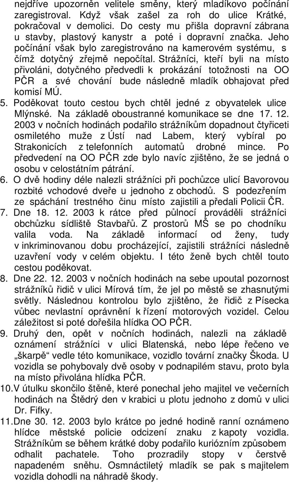 Strážníci, kteří byli na místo přivoláni, dotyčného předvedli k prokázání totožnosti na OO PČR a své chování bude následně mladík obhajovat před komisí MÚ. 5.