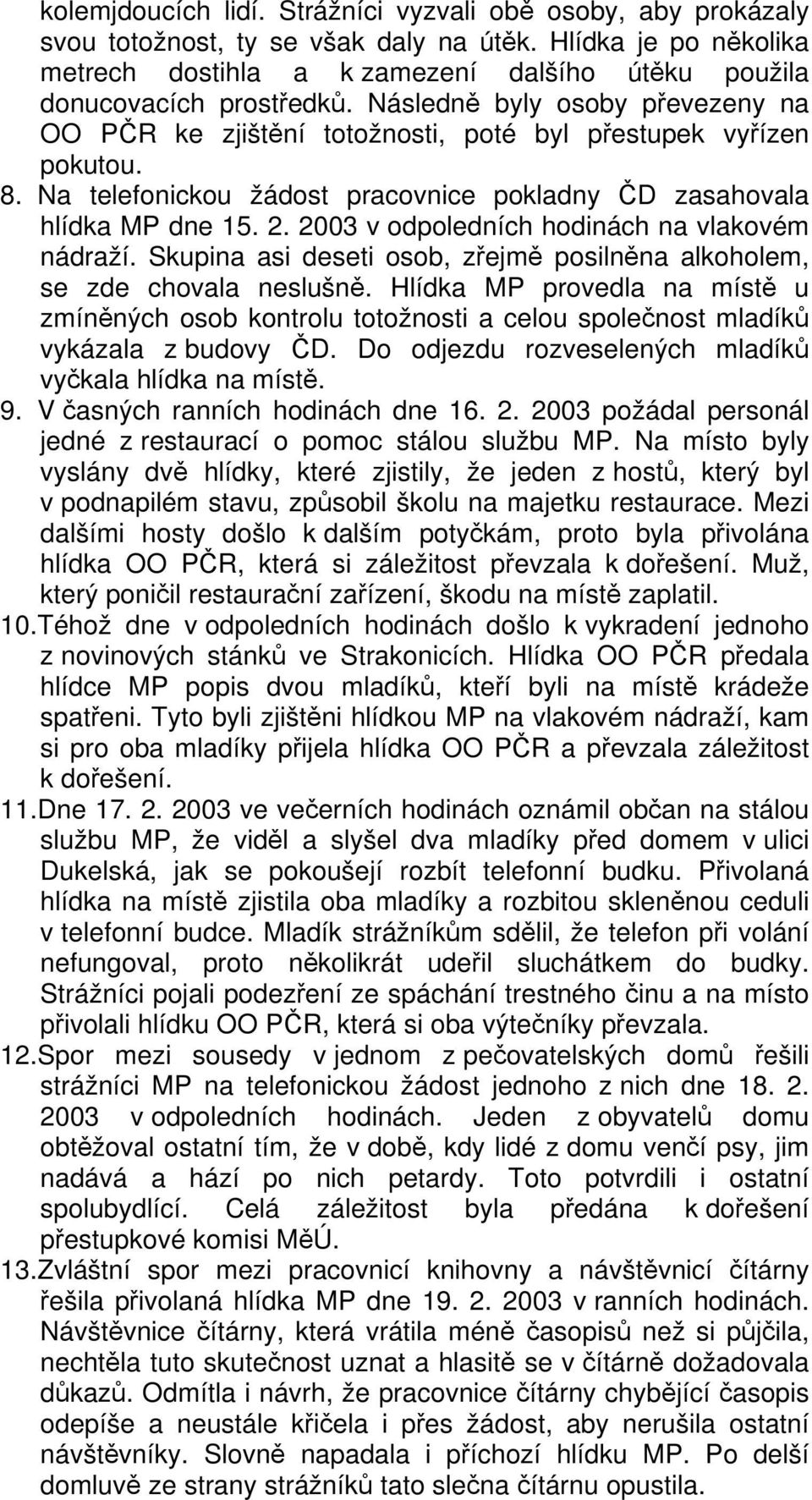 8. Na telefonickou žádost pracovnice pokladny ČD zasahovala hlídka MP dne 15. 2. 2003 v odpoledních hodinách na vlakovém nádraží.