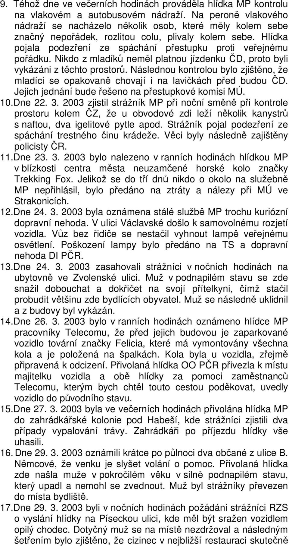 Nikdo z mladíků neměl platnou jízdenku ČD, proto byli vykázáni z těchto prostorů. Následnou kontrolou bylo zjištěno, že mladíci se opakovaně chovají i na lavičkách před budou ČD.