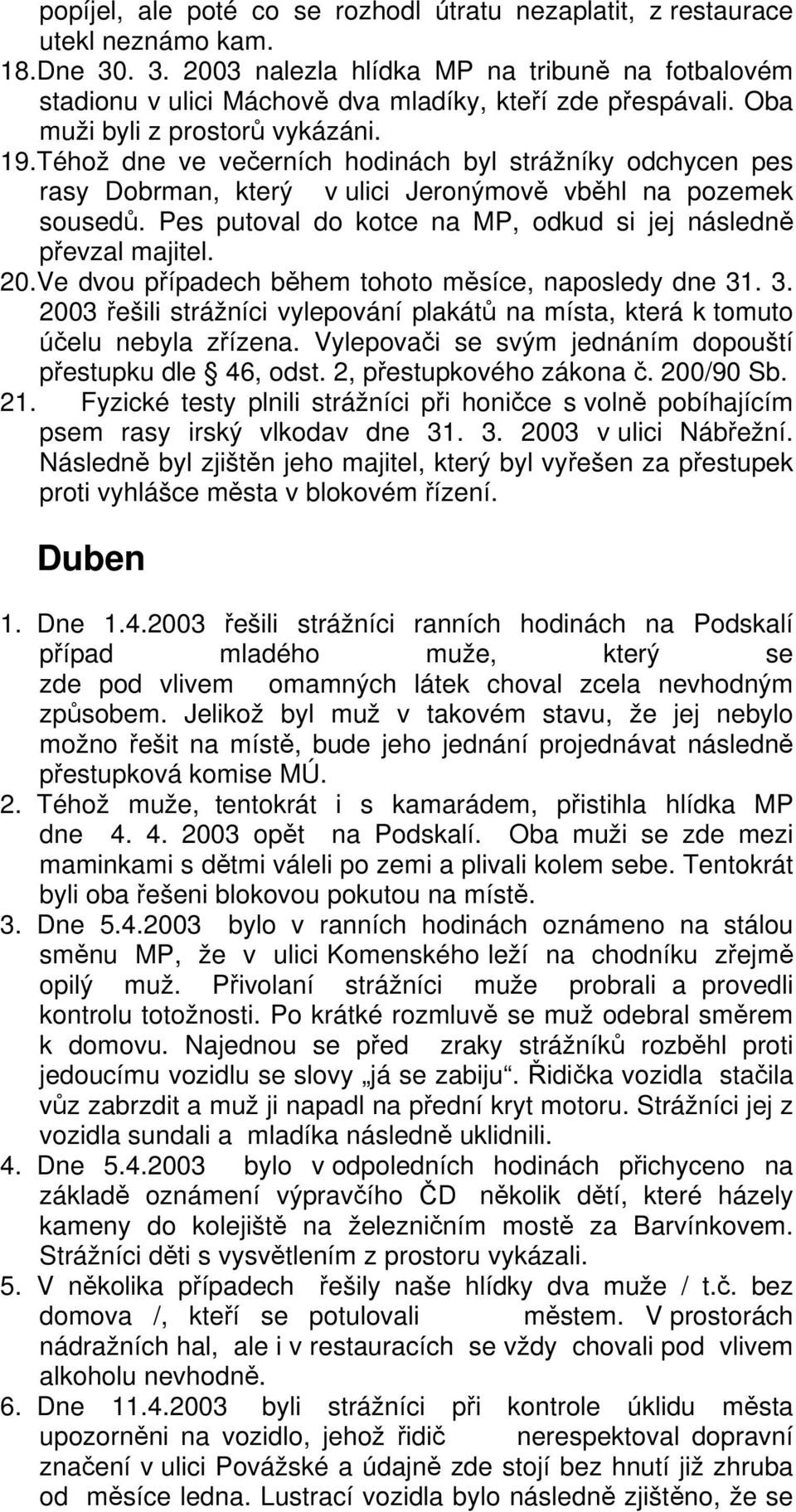 Téhož dne ve večerních hodinách byl strážníky odchycen pes rasy Dobrman, který v ulici Jeronýmově vběhl na pozemek sousedů. Pes putoval do kotce na MP, odkud si jej následně převzal majitel. 20.