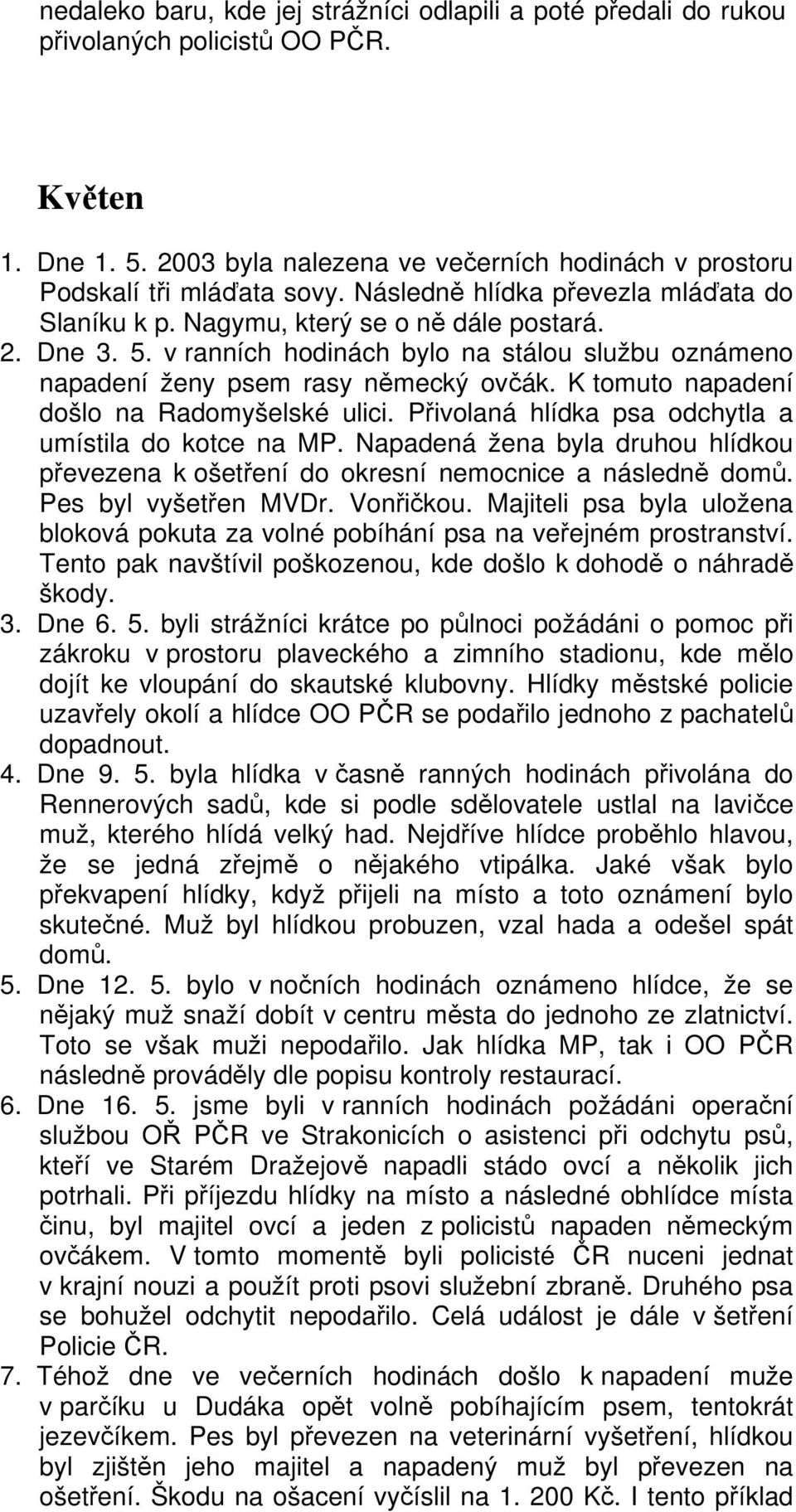 K tomuto napadení došlo na Radomyšelské ulici. Přivolaná hlídka psa odchytla a umístila do kotce na MP. Napadená žena byla druhou hlídkou převezena k ošetření do okresní nemocnice a následně domů.