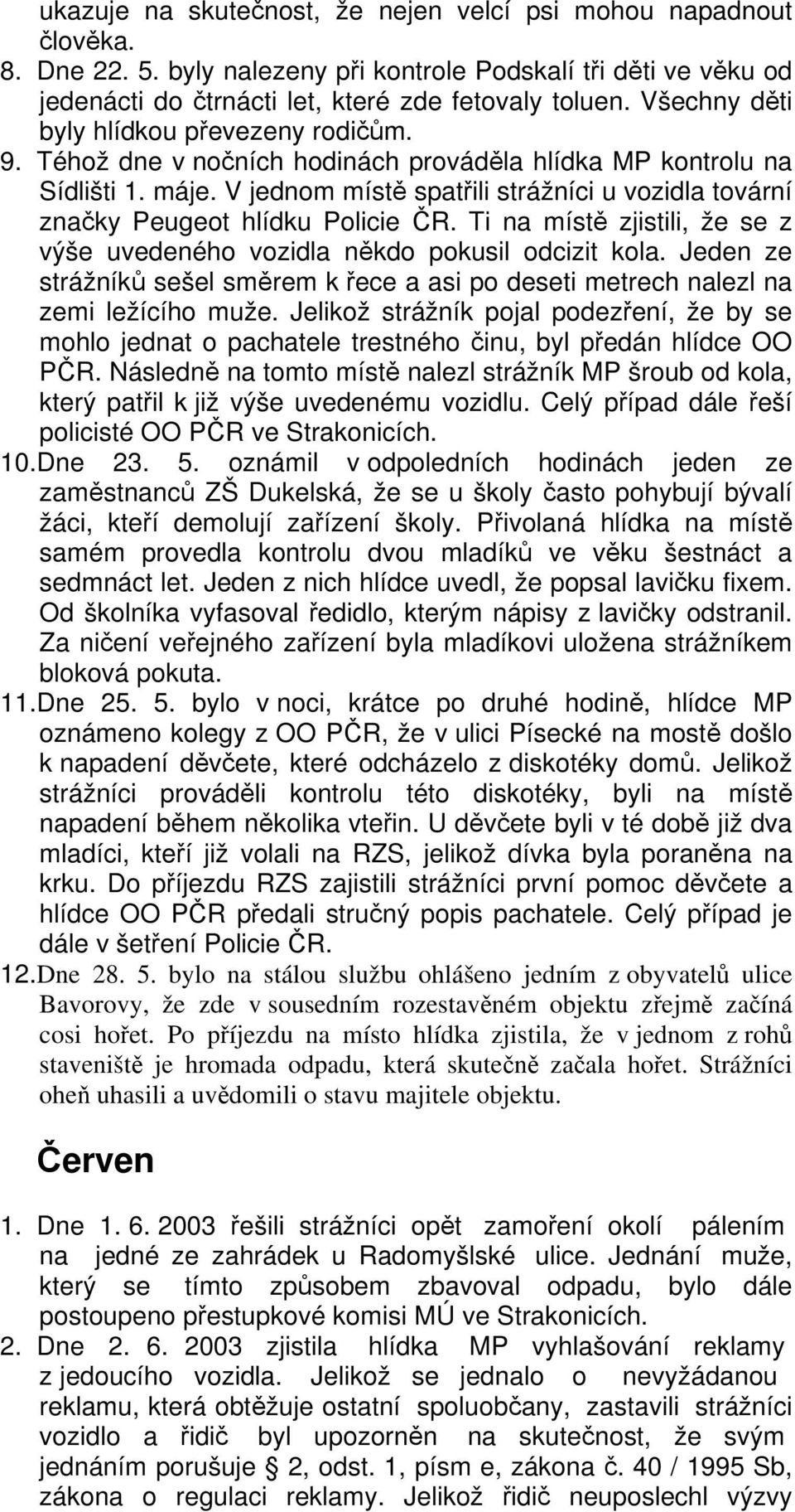 V jednom místě spatřili strážníci u vozidla tovární značky Peugeot hlídku Policie ČR. Ti na místě zjistili, že se z výše uvedeného vozidla někdo pokusil odcizit kola.