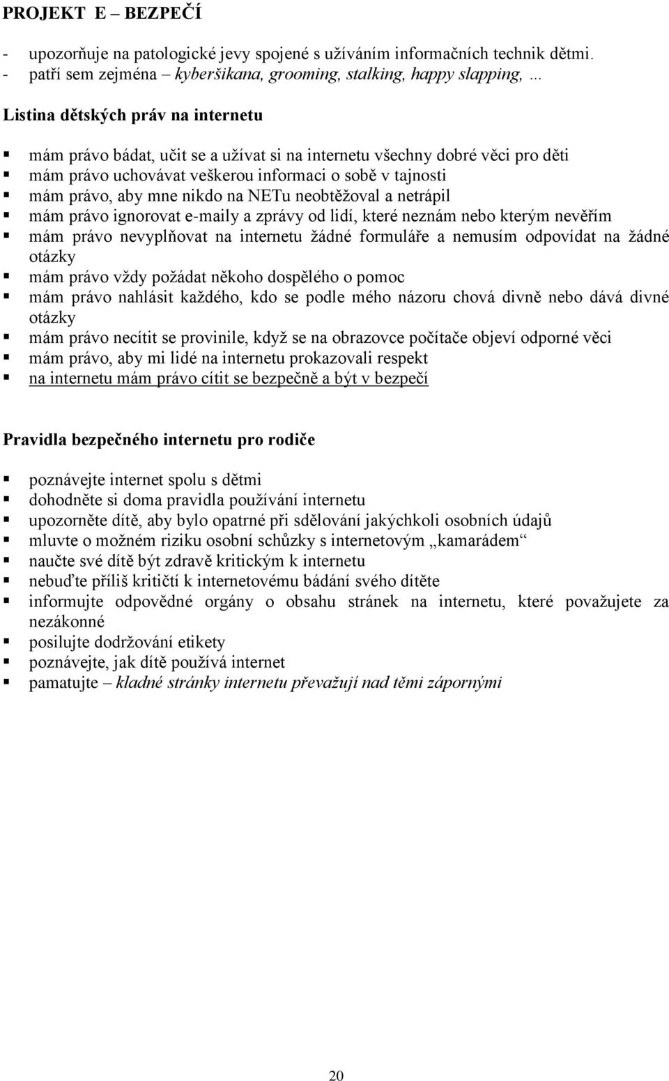 uchovávat veškerou informaci o sobě v tajnosti mám právo, aby mne nikdo na NETu neobtěžoval a netrápil mám právo ignorovat e-maily a zprávy od lidí, které neznám nebo kterým nevěřím mám právo