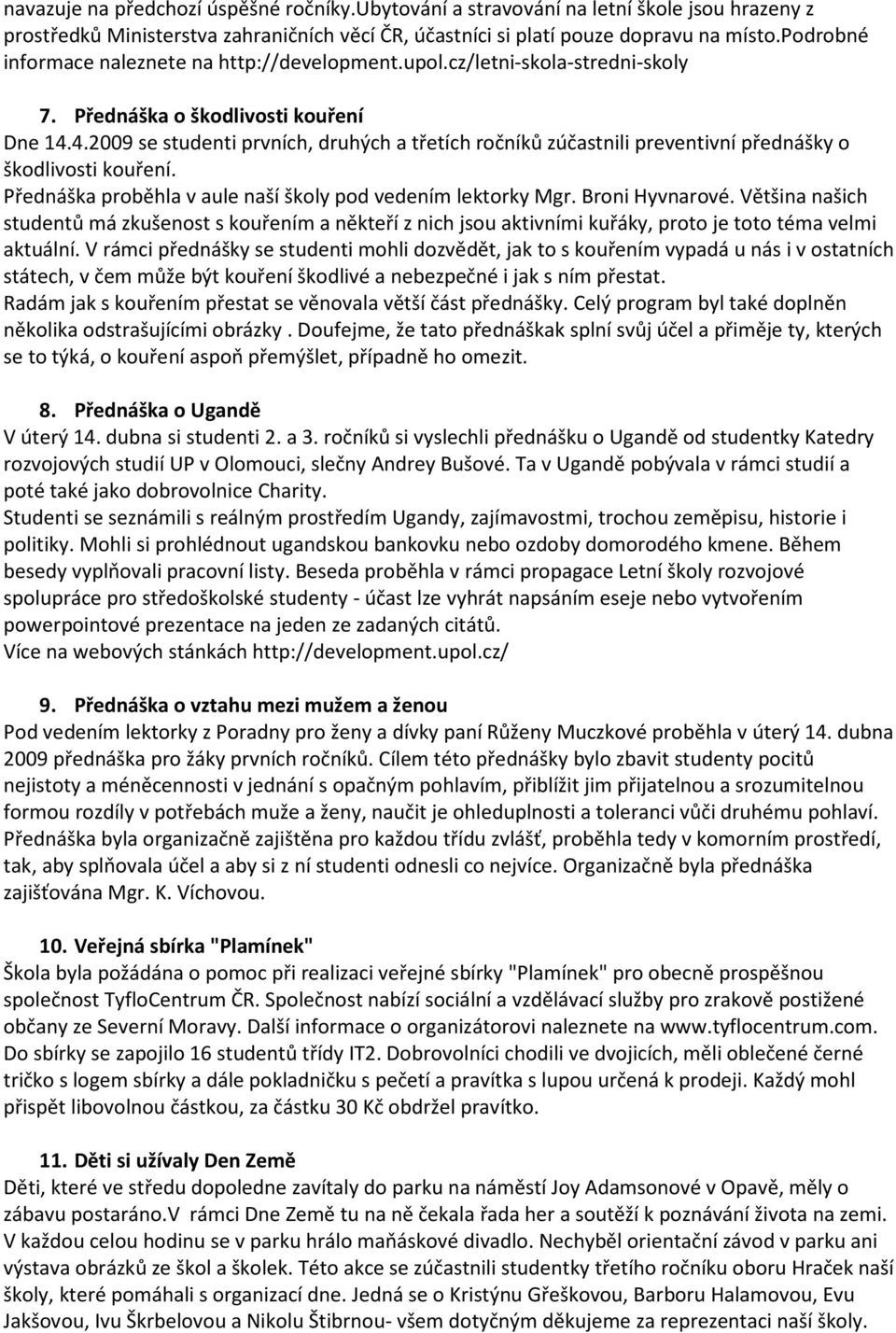 4.2009 se studenti prvních, druhých a třetích ročníků zúčastnili preventivní přednášky o škodlivosti kouření. Přednáška proběhla v aule naší školy pod vedením lektorky Mgr. Broni Hyvnarové.