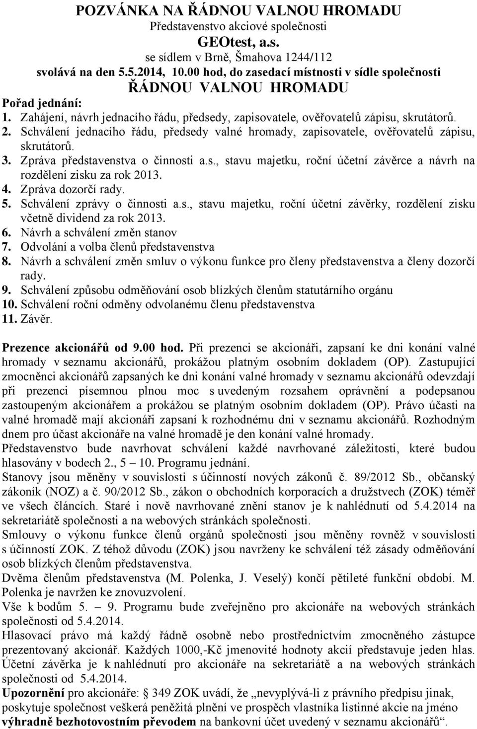 Schválení jednacího řádu, předsedy valné hromady, zapisovatele, ověřovatelů zápisu, skrutátorů. 3. Zpráva představenstva o činnosti a.s., stavu majetku, roční účetní závěrce a návrh na rozdělení zisku za rok 2013.