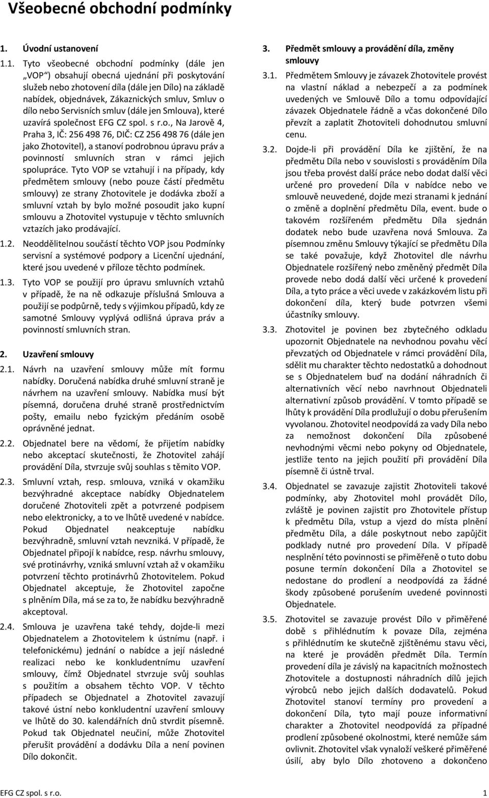 1. Tyto všeobecné obchodní podmínky (dále jen VOP ) obsahují obecná ujednání při poskytování služeb nebo zhotovení díla (dále jen Dílo) na základě nabídek, objednávek, Zákaznických smluv, Smluv o