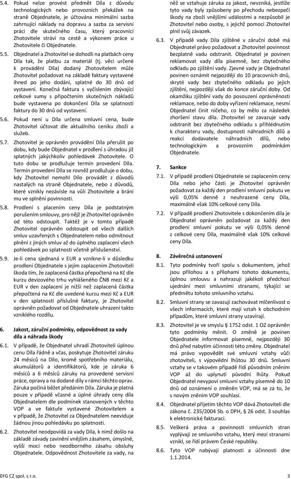 věci určené k provádění Díla) dodaný Zhotovitelem může Zhotovitel požadovat na základě faktury vystavené ihned po jeho dodání, splatné do 30 dnů od vystavení.