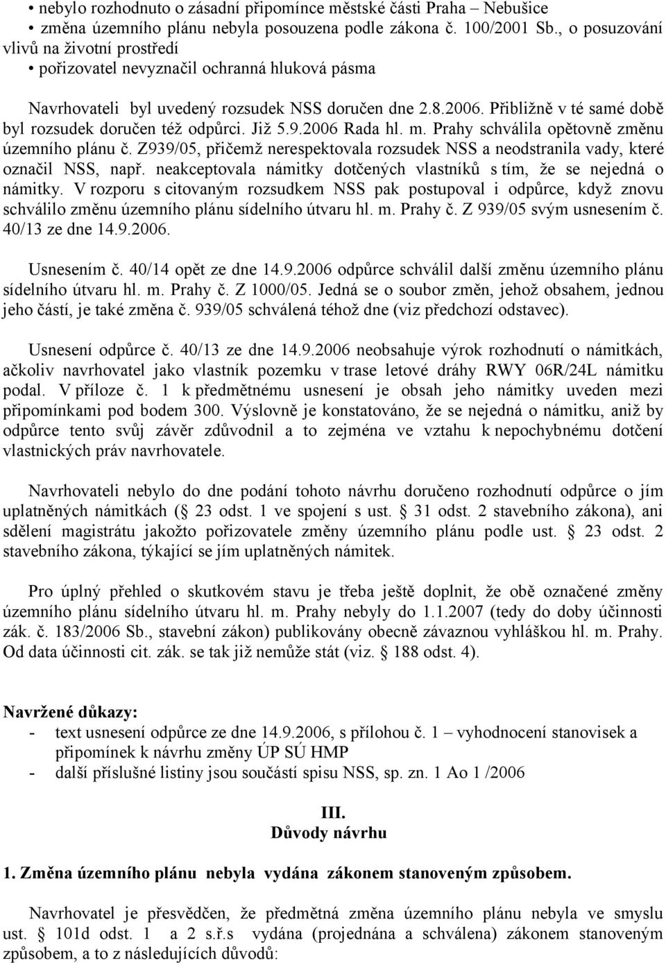 Přibližně v té samé době byl rozsudek doručen též odpůrci. Již 5.9.2006 Rada hl. m. Prahy schválila opětovně změnu územního plánu č.