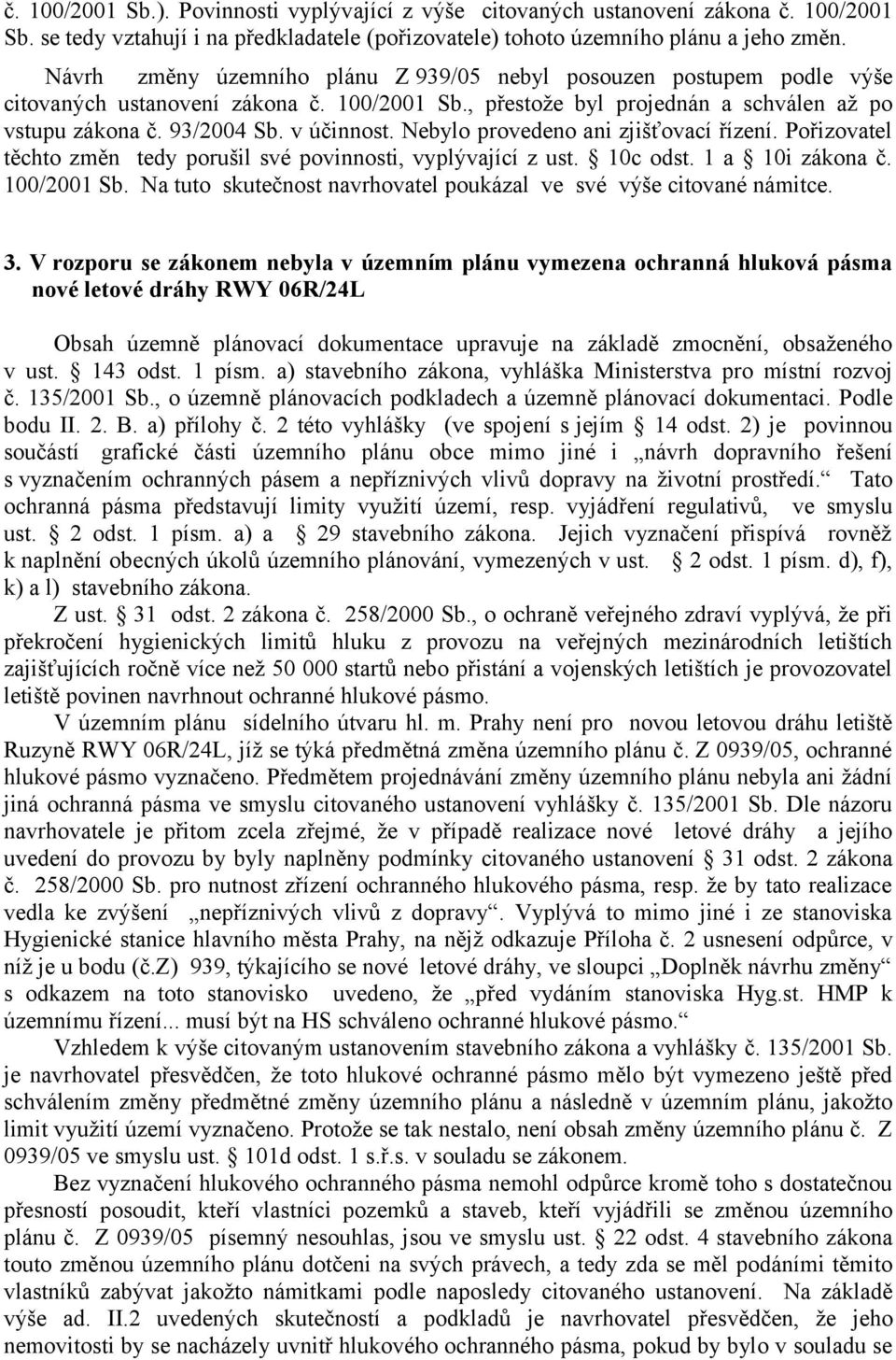 Nebylo provedeno ani zjišťovací řízení. Pořizovatel těchto změn tedy porušil své povinnosti, vyplývající z ust. 10c odst. 1 a 10i zákona č. 100/2001 Sb.