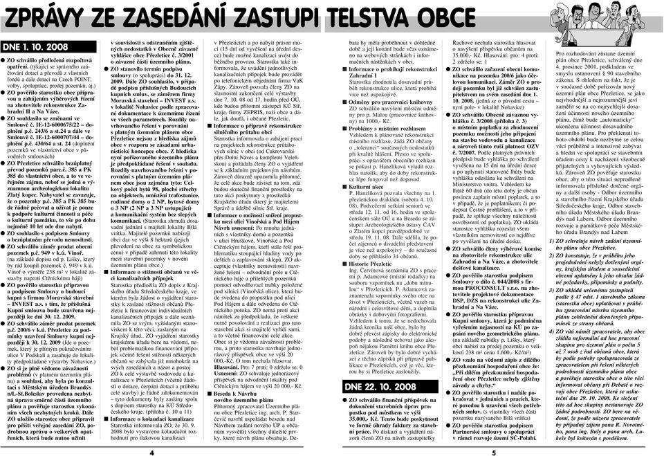 ) ZO povûfiilo starostku obce pfiípravou a zahájením v bûrov ch fiízení na zhotovitele rekonstrukce Zahradní II a Na Váze. ZO souhlasilo se zmûnami ve Smlouvû ã. IE-12-6000675/22 doplnûní p.ã. 243/6 a st.