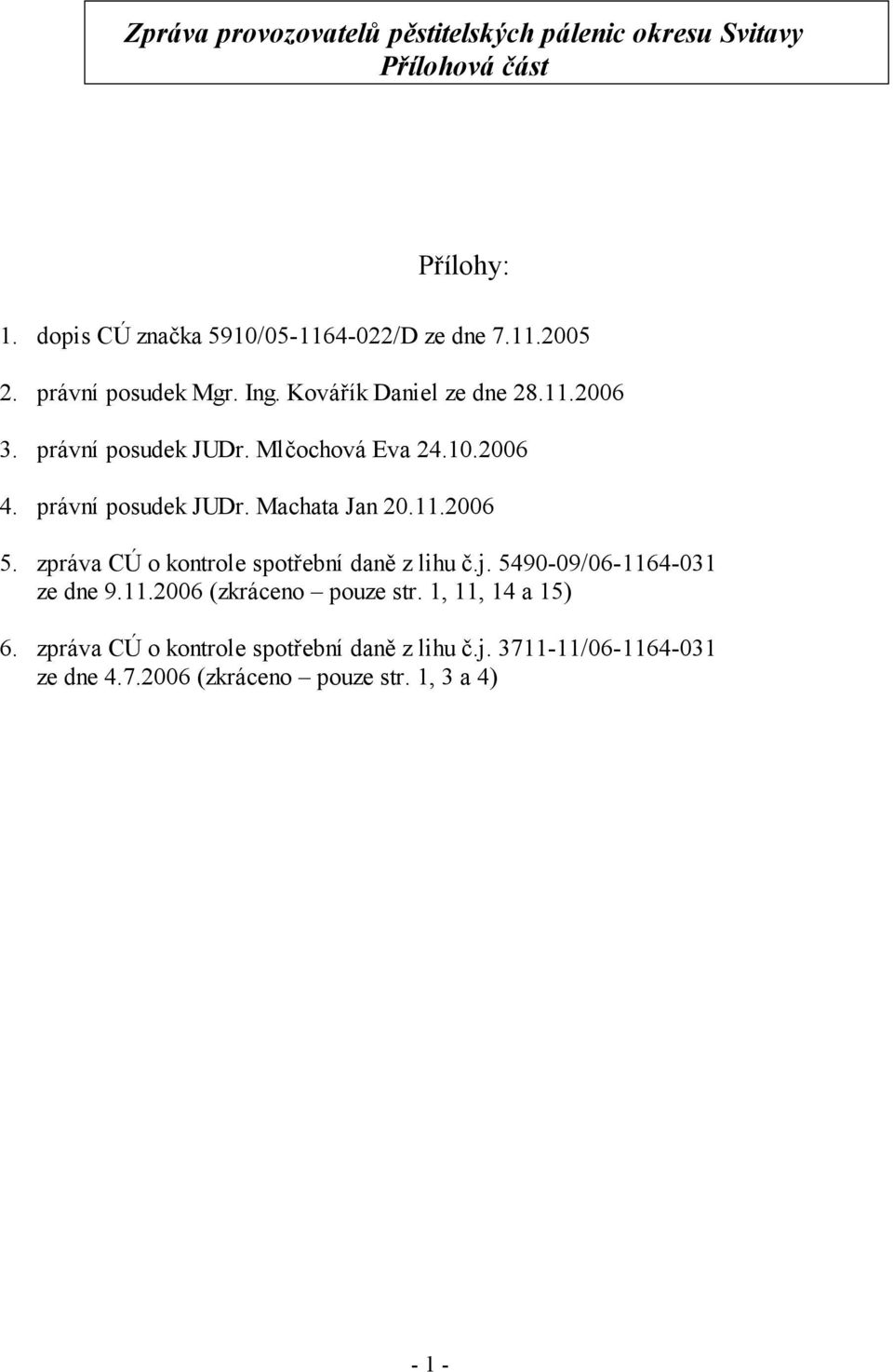 11.2006 5. zpráva CÚ o kontrole spotřební daně z lihu č.j. 5490-09/06-1164-031 ze dne 9.11.2006 (zkráceno pouze str. 1, 11, 14 a 15) 6.
