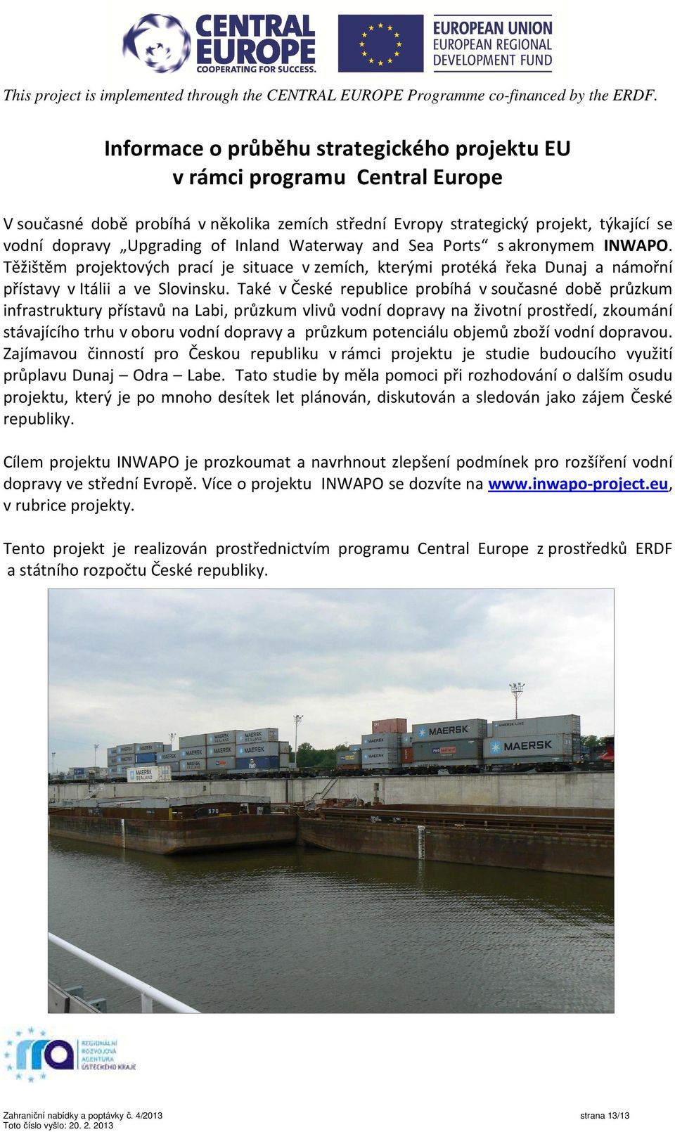 Inland Waterway and Sea Ports s akronymem INWAPO. Těžištěm projektových prací je situace v zemích, kterými protéká řeka Dunaj a námořní přístavy v Itálii a ve Slovinsku.