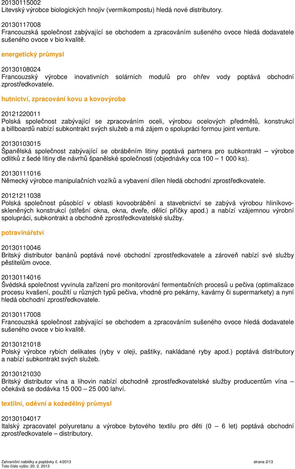 energetický průmysl 20130108024 Francouzský výrobce inovativních solárních modulů pro ohřev vody poptává obchodní zprostředkovatele.