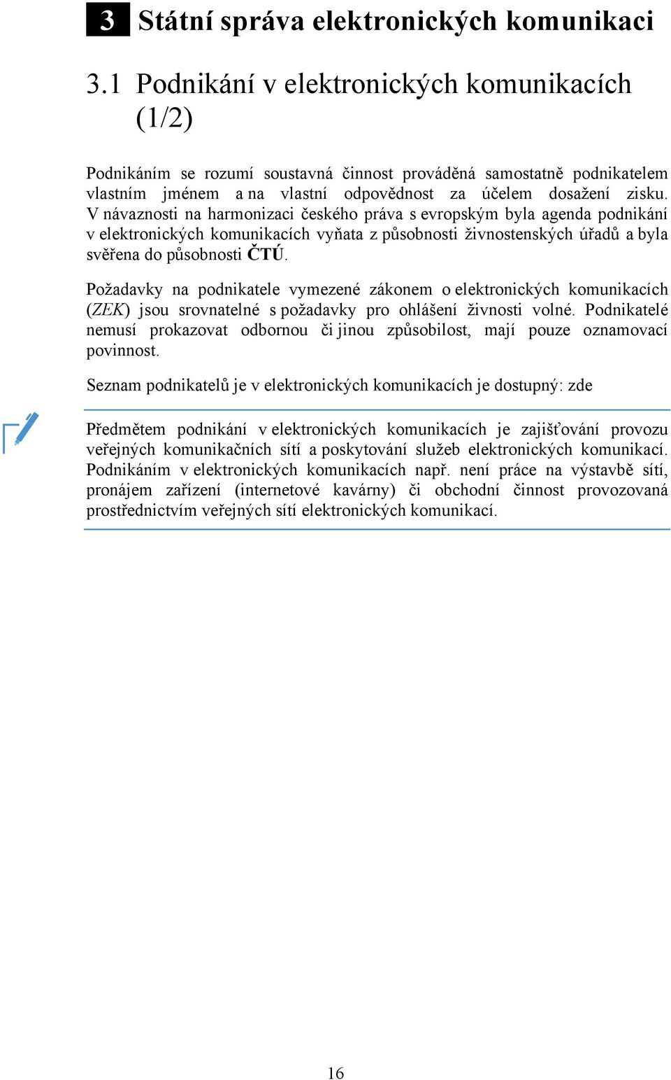 V návaznosti na harmonizaci českého práva s evropským byla agenda podnikání v elektronických komunikacích vyňata z působnosti živnostenských úřadů a byla svěřena do působnosti ČTÚ.