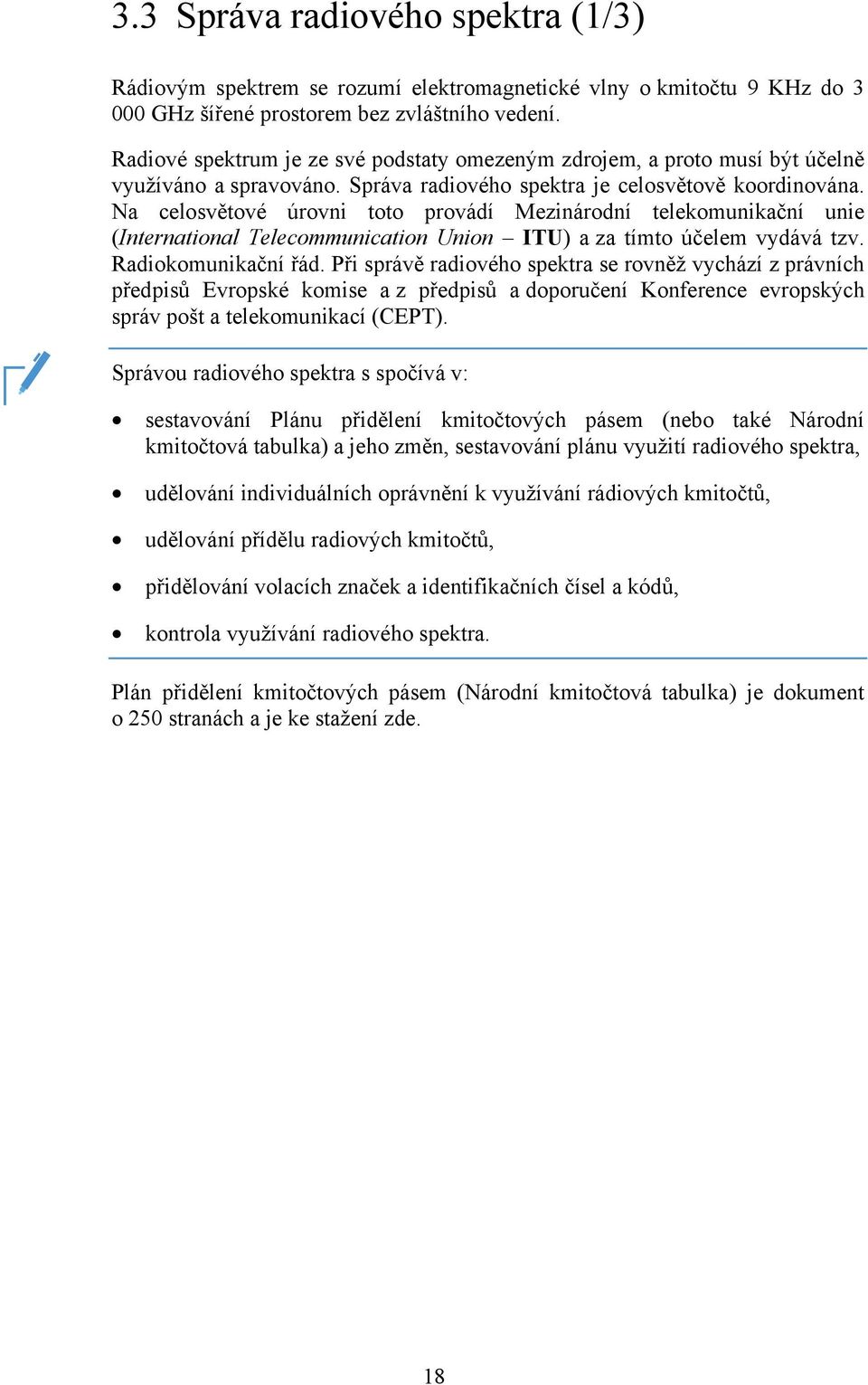 Na celosvětové úrovni toto provádí Mezinárodní telekomunikační unie (International Telecommunication Union ITU) a za tímto účelem vydává tzv. Radiokomunikační řád.