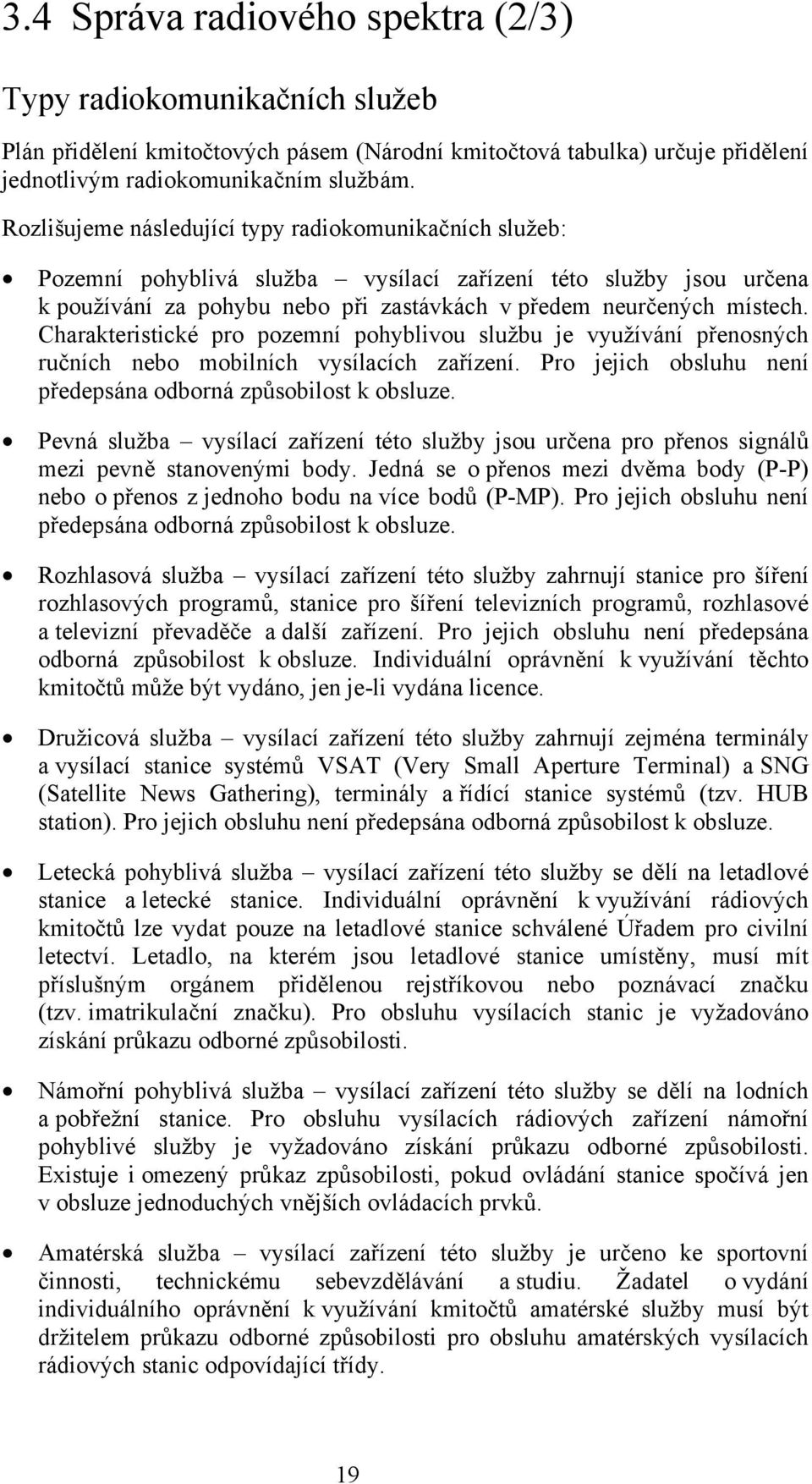 Charakteristické pro pozemní pohyblivou službu je využívání přenosných ručních nebo mobilních vysílacích zařízení. Pro jejich obsluhu není předepsána odborná způsobilost k obsluze.