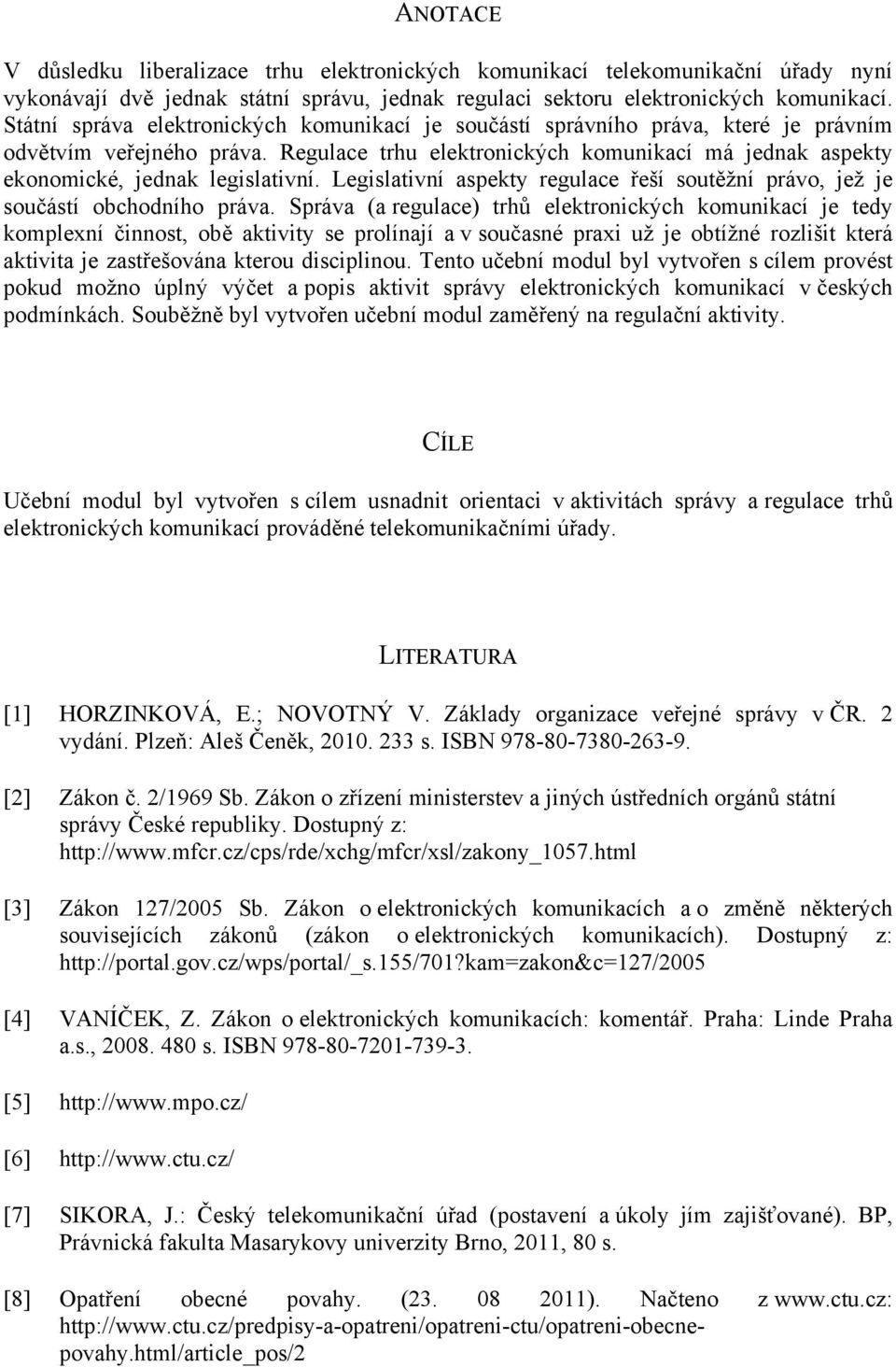 Regulace trhu elektronických komunikací má jednak aspekty ekonomické, jednak legislativní. Legislativní aspekty regulace řeší soutěžní právo, jež je součástí obchodního práva.