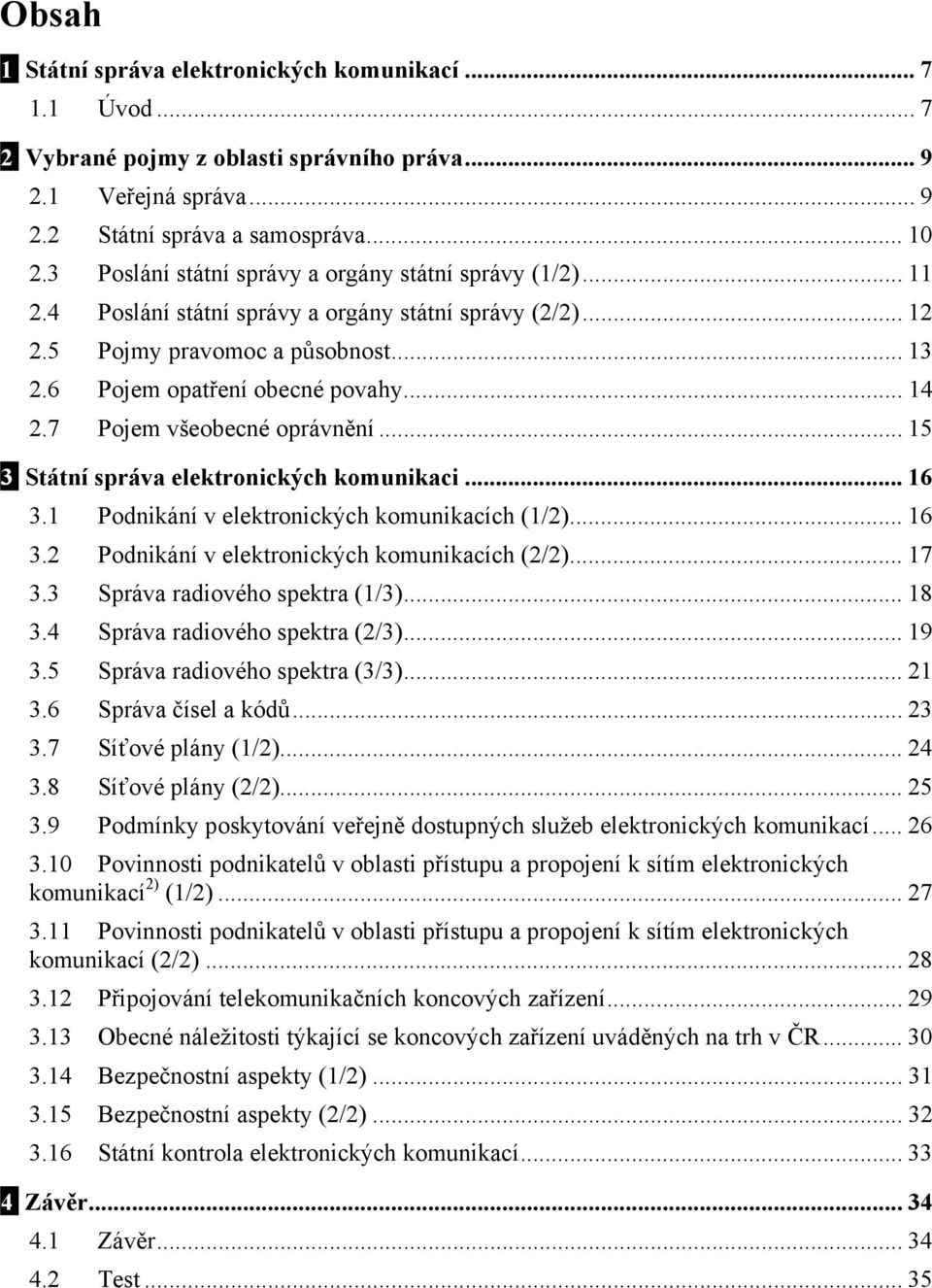 7 Pojem všeobecné oprávnění... 15 3 Státní správa elektronických komunikaci... 16 3.1 Podnikání v elektronických komunikacích (1/2)... 16 3.2 Podnikání v elektronických komunikacích (2/2)... 17 3.