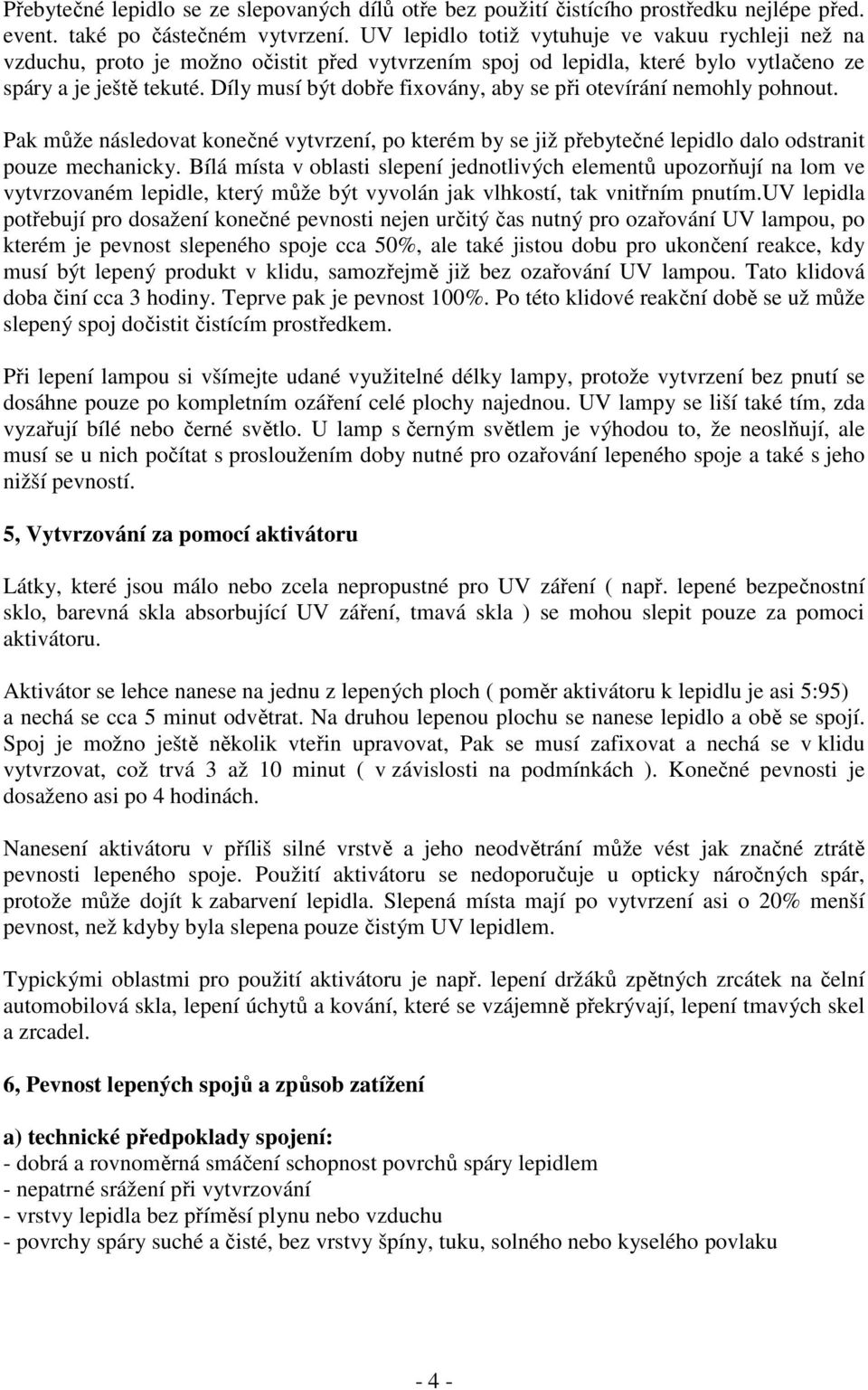 Díly musí být dobře fixovány, aby se při otevírání nemohly pohnout. Pak může následovat konečné vytvrzení, po kterém by se již přebytečné lepidlo dalo odstranit pouze mechanicky.