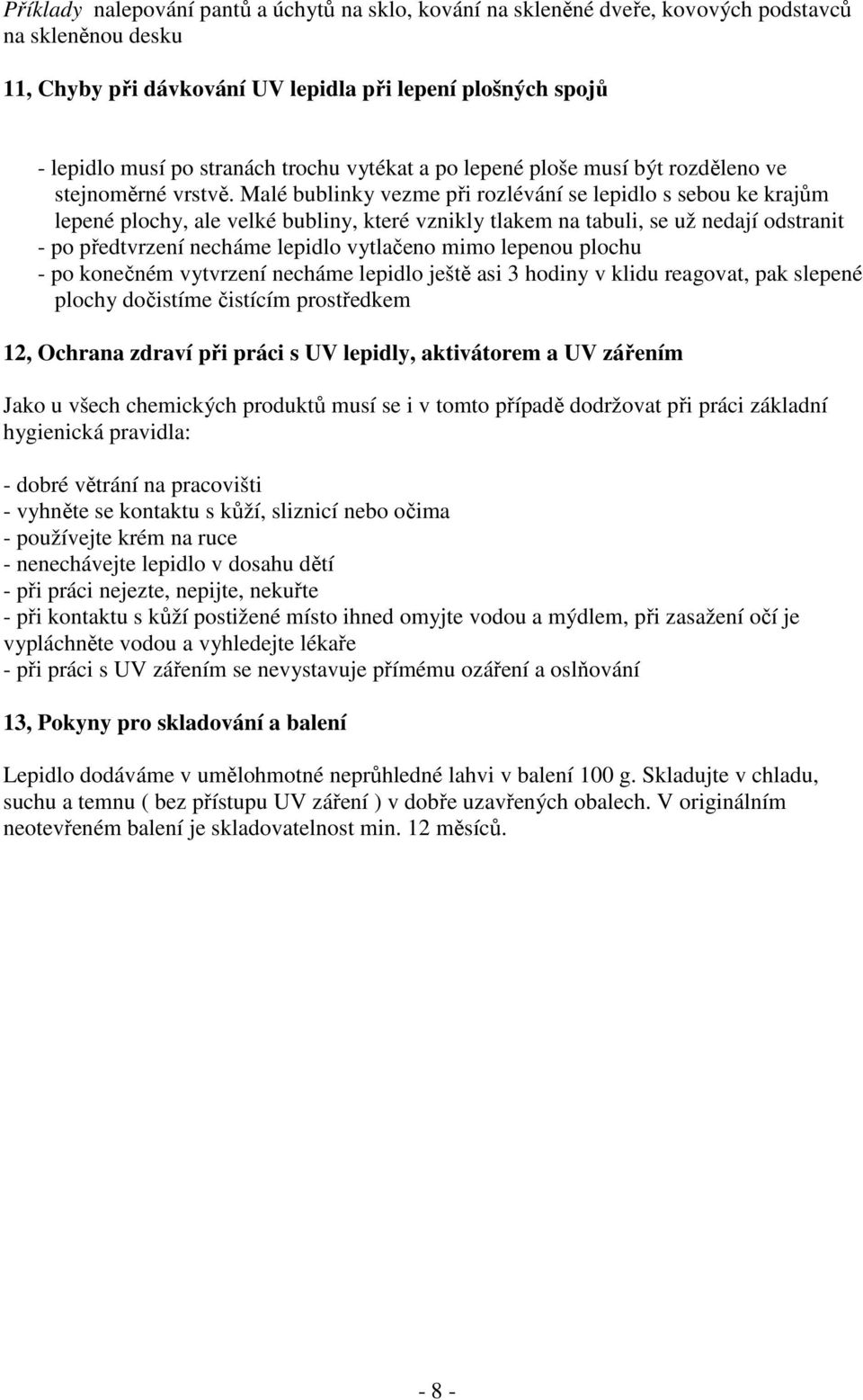 Malé bublinky vezme při rozlévání se lepidlo s sebou ke krajům lepené plochy, ale velké bubliny, které vznikly tlakem na tabuli, se už nedají odstranit - po předtvrzení necháme lepidlo vytlačeno mimo