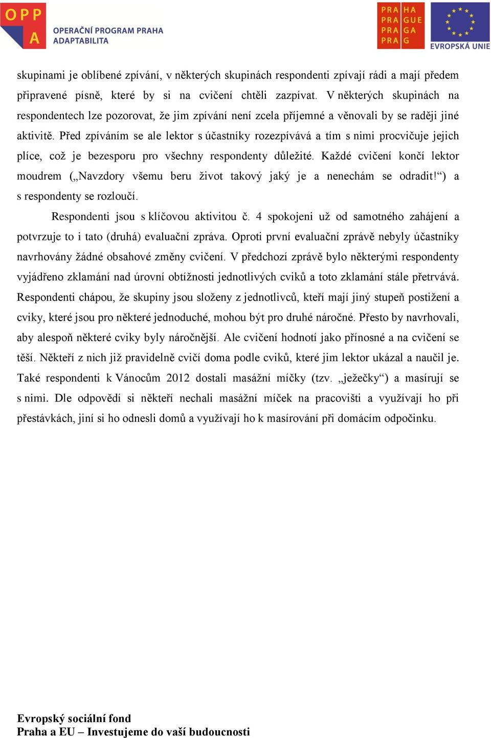 Před zpíváním se ale lektor s účastníky rozezpívává a tím s nimi procvičuje jejich plíce, což je bezesporu pro všechny respondenty důležité.