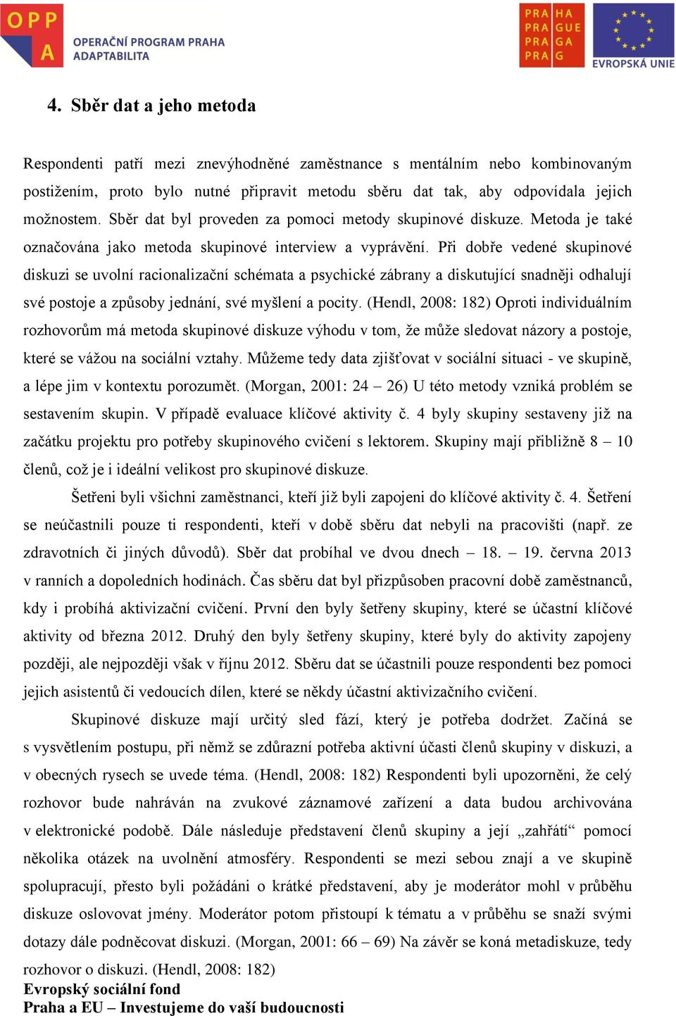 Při dobře vedené skupinové diskuzi se uvolní racionalizační schémata a psychické zábrany a diskutující snadněji odhalují své postoje a způsoby jednání, své myšlení a pocity.