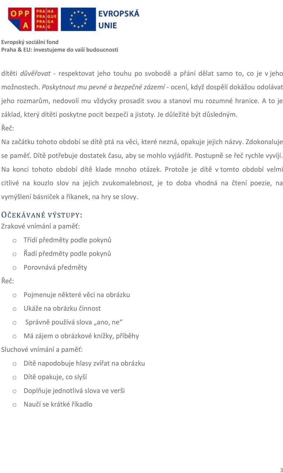 A to je základ, který dítěti poskytne pocit bezpečí a jistoty. Je důležité být důsledným. Řeč: Na začátku tohoto období se dítě ptá na věci, které nezná, opakuje jejich názvy. Zdokonaluje se paměť.