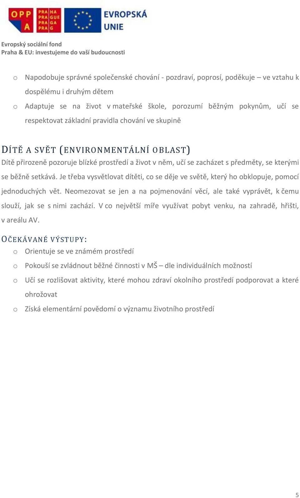 Je třeba vysvětlovat dítěti, co se děje ve světě, který ho obklopuje, pomocí jednoduchých vět. Neomezovat se jen a na pojmenování věcí, ale také vyprávět, k čemu slouží, jak se s nimi zachází.