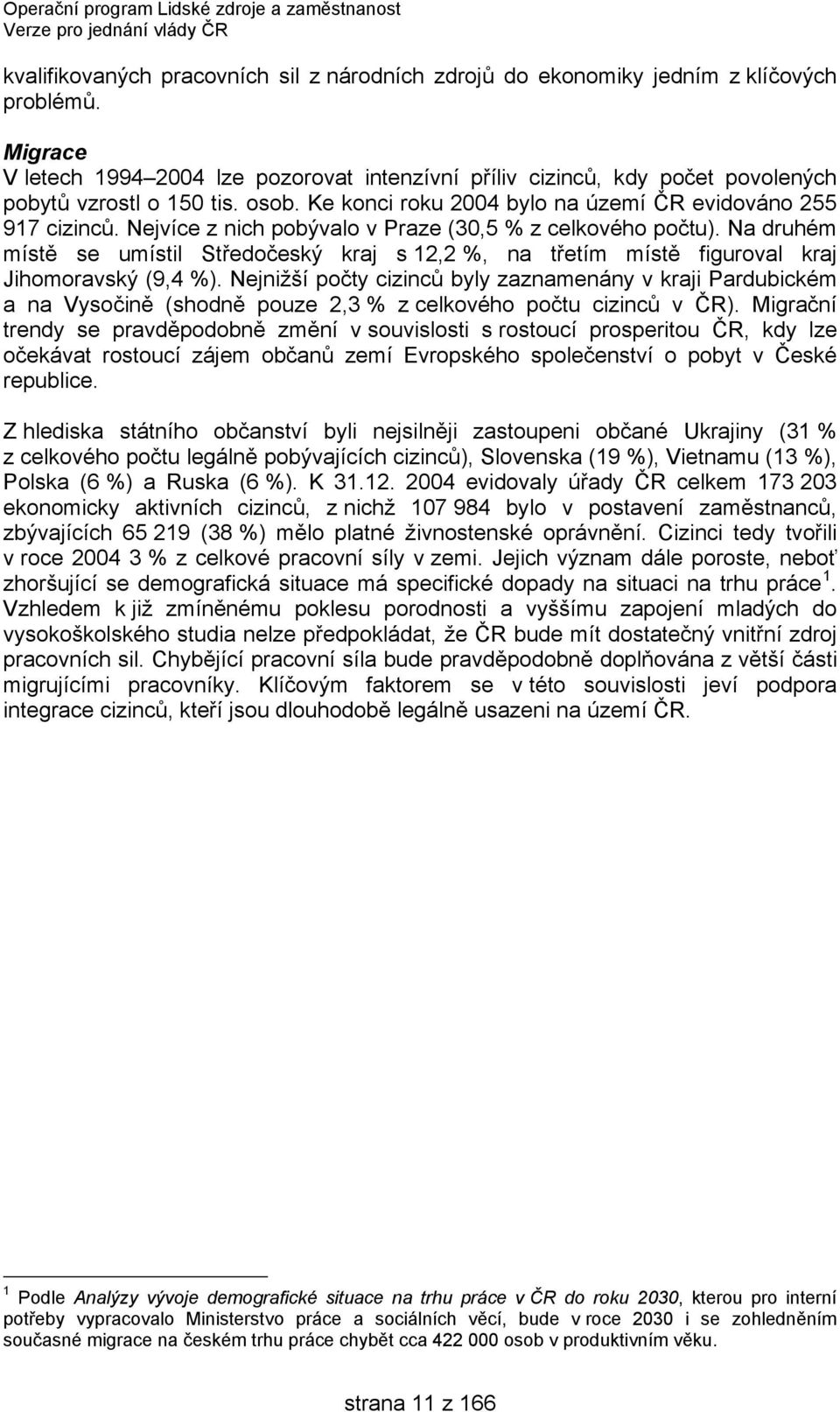 Nejvíce z nich pobývalo v Praze (30,5 % z celkového počtu). Na druhém místě se umístil Středočeský kraj s 12,2 %, na třetím místě figuroval kraj Jihomoravský (9,4 %).