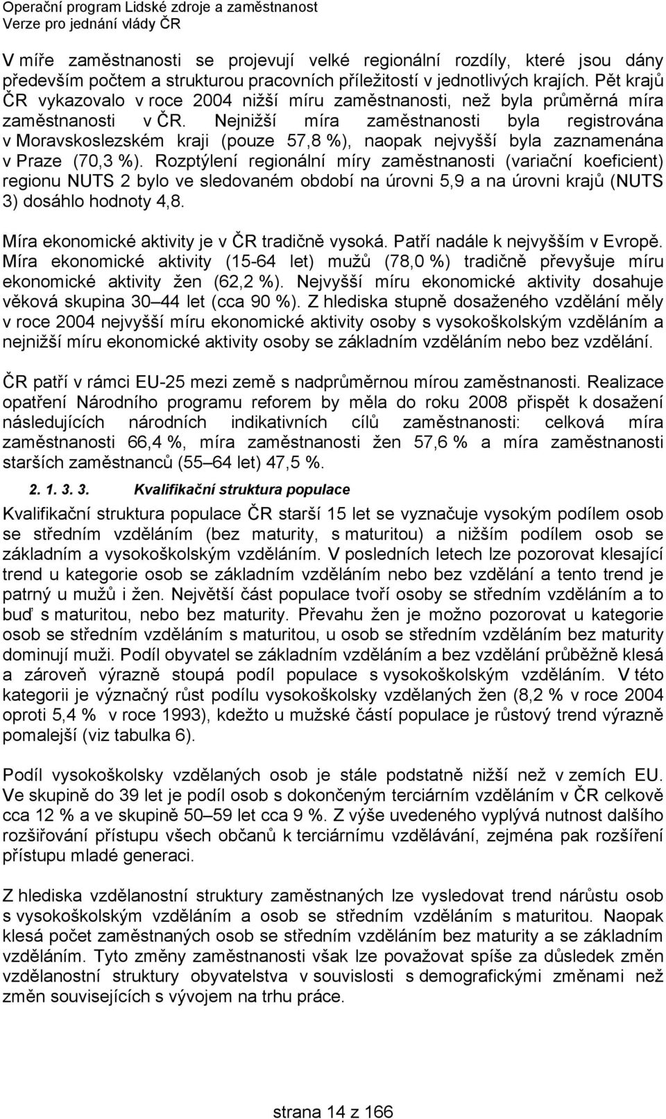 Nejnižší míra zaměstnanosti byla registrována v Moravskoslezském kraji (pouze 57,8 %), naopak nejvyšší byla zaznamenána v Praze (70,3 %).