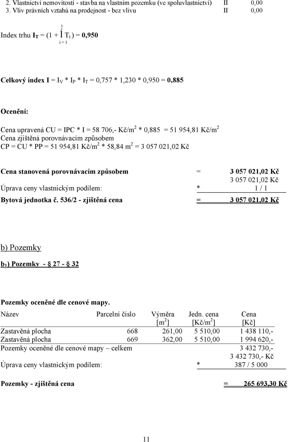 * I = 58 706,- Kč/m 2 * 0,885 = 51 954,81 Kč/m 2 Cena zjištěná porovnávacím způsobem CP = CU * PP = 51 954,81 Kč/m 2 * 58,84 m 2 = 3 057 021,02 Kč Cena stanovená porovnávacím způsobem = 3 057 021,02