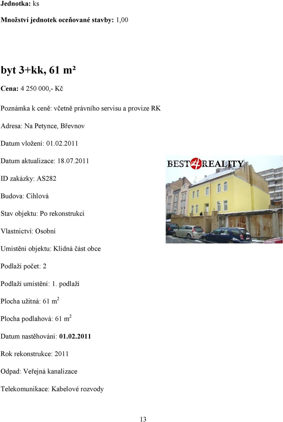 2011 ID zakázky: AS282 Budova: Cihlová Stav objektu: Po rekonstrukci Vlastnictví: Osobní Umístění objektu: Klidná část obce Podlaží počet: