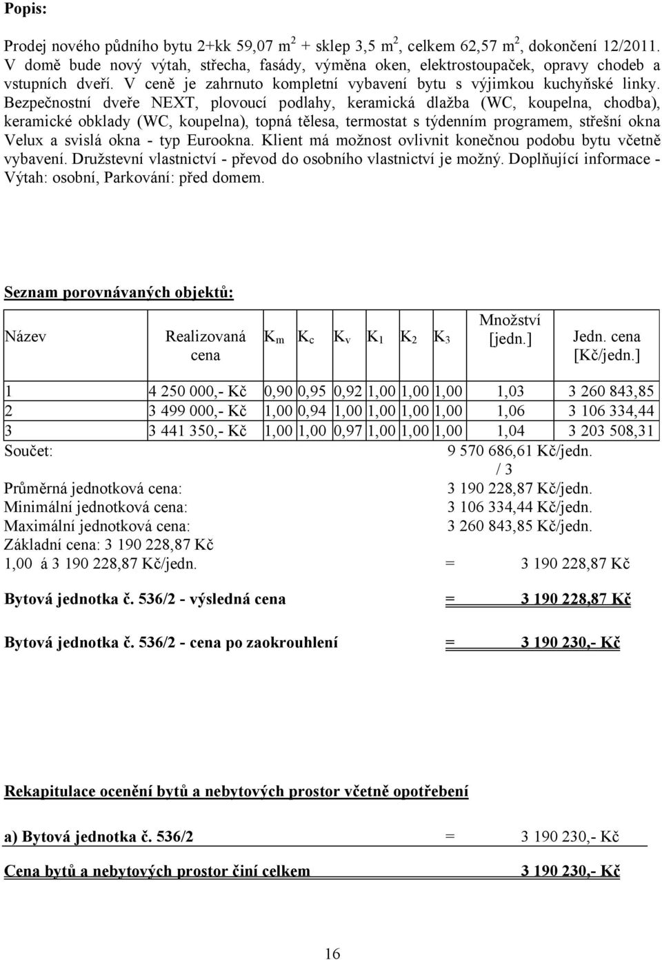 Bezpečnostní dveře NEXT, plovoucí podlahy, keramická dlažba (WC, koupelna, chodba), keramické obklady (WC, koupelna), topná tělesa, termostat s týdenním programem, střešní okna Velux a svislá okna -