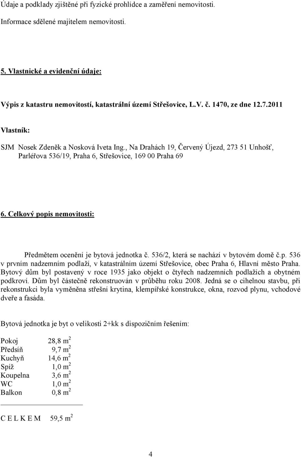 , Na Drahách 19, Červený Újezd, 273 51 Unhošť, Parléřova 536/19, Praha 6, Střešovice, 169 00 Praha 69 6. Celkový popis nemovitosti: Předmětem ocenění je bytová jednotka č.