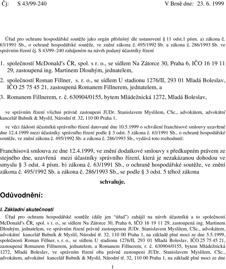 společností McDonald s ČR, spol. s r. o., se sídlem Na Zátorce 30, Praha 6, IČO 16 19 11 29, zastoupená ing. Martinem Dlouhým, jednatelem, 2. společností Roman Fillner, s. r. o., se sídlem U stadionu 1276/II, 293 01 Mladá Boleslav, IČO 25 75 45 21, zastoupená Romanem Fillnerem, jednatelem, a 3.