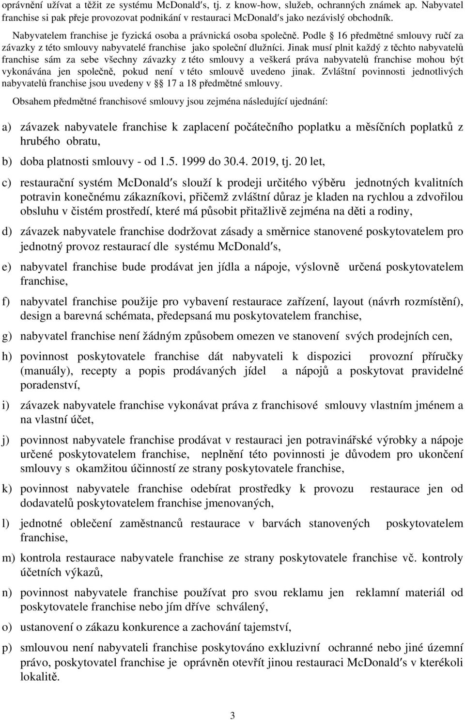 Jinak musí plnit každý z těchto nabyvatelů franchise sám za sebe všechny závazky z této smlouvy a veškerá práva nabyvatelů franchise mohou být vykonávána jen společně, pokud není v této smlouvě