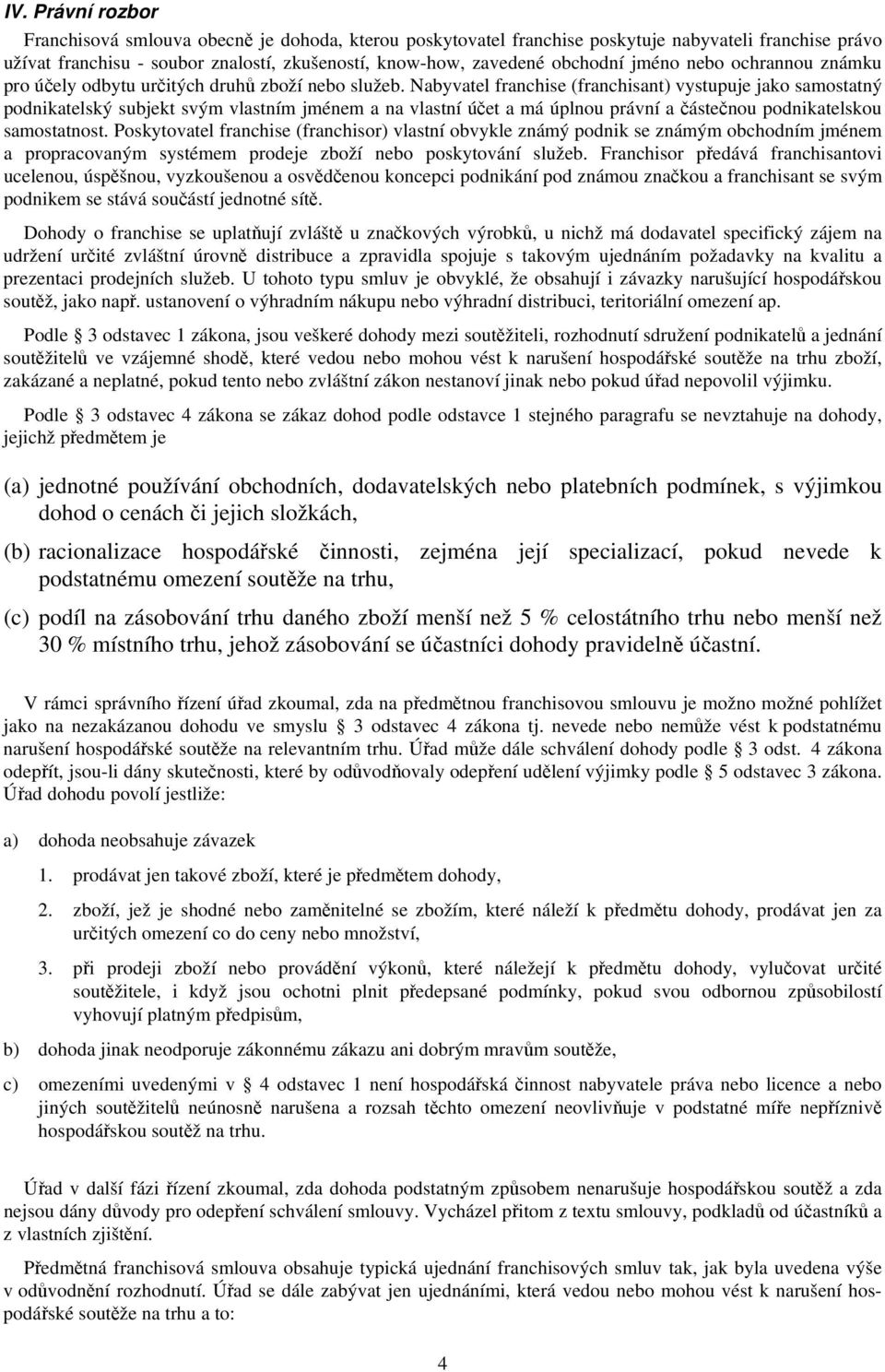 Nabyvatel franchise (franchisant) vystupuje jako samostatný podnikatelský subjekt svým vlastním jménem a na vlastní účet a má úplnou právní a částečnou podnikatelskou samostatnost.