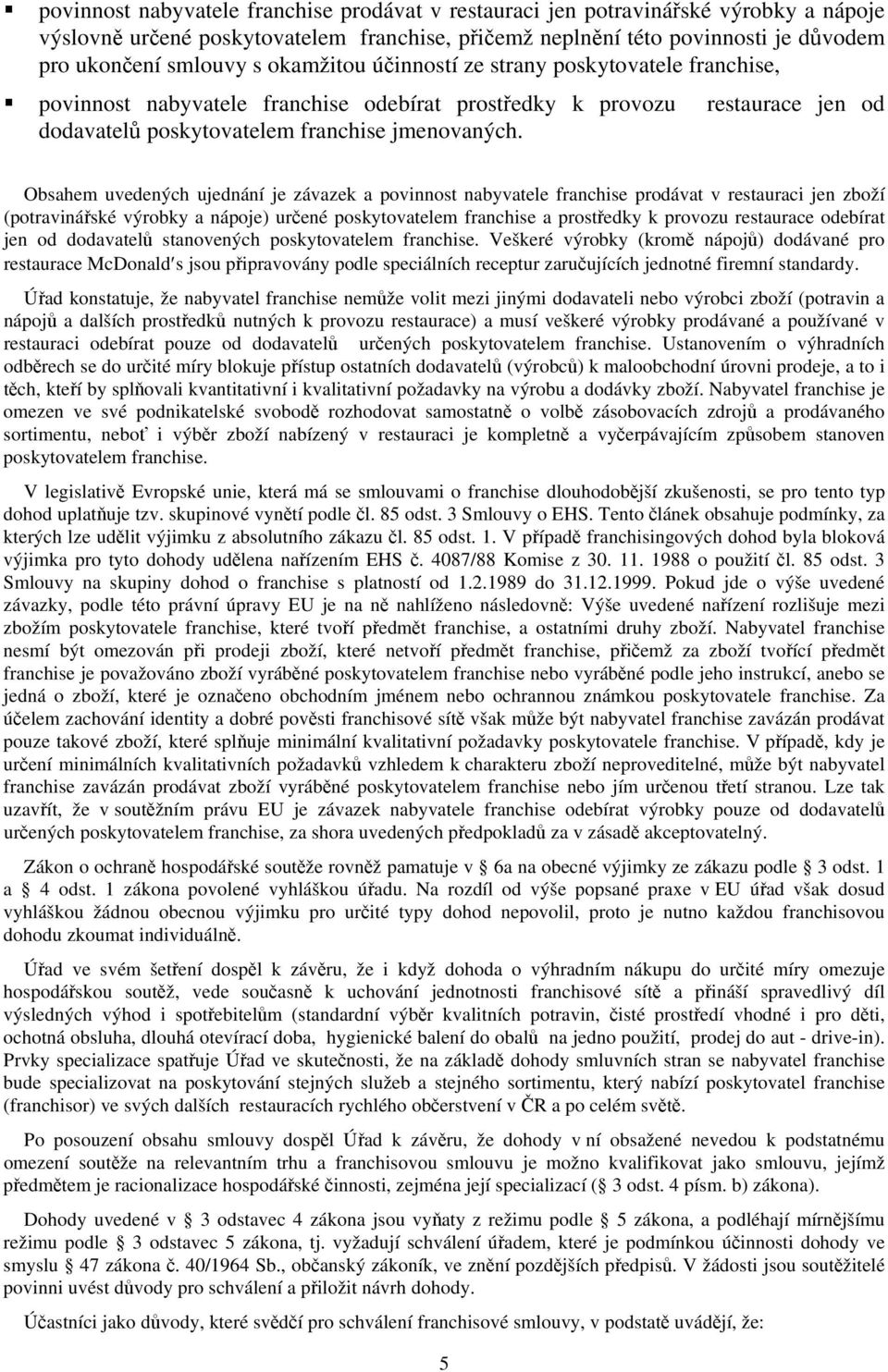 Obsahem uvedených ujednání je závazek a povinnost nabyvatele franchise prodávat v restauraci jen zboží (potravinářské výrobky a nápoje) určené poskytovatelem franchise a prostředky k provozu