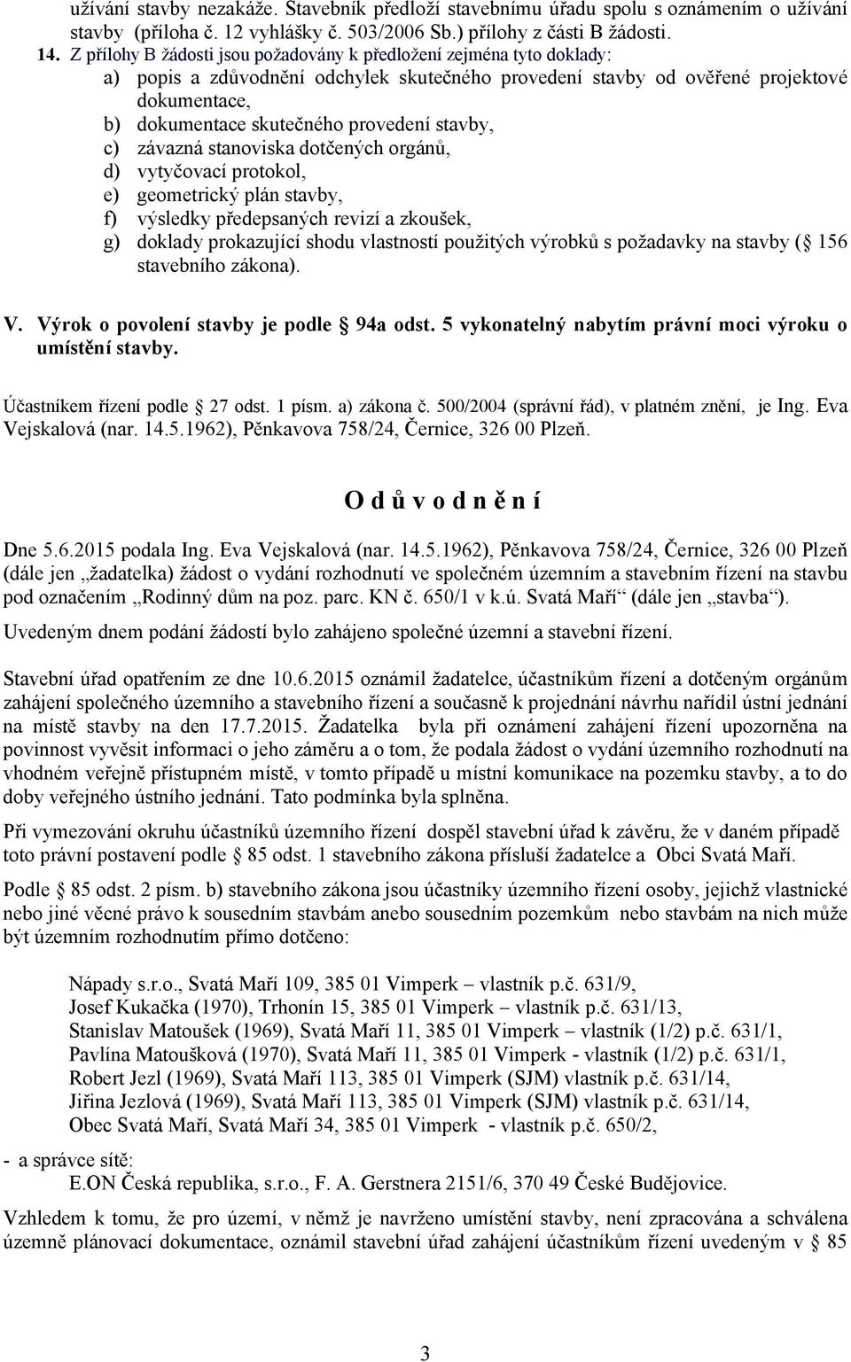 provedení stavby, c) závazná stanoviska dotčených orgánů, d) vytyčovací protokol, e) geometrický plán stavby, f) výsledky předepsaných revizí a zkoušek, g) doklady prokazující shodu vlastností