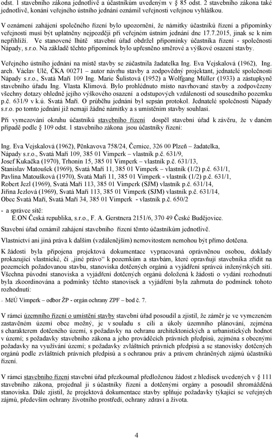 7.2015, jinak se k nim nepřihlíží. Ve stanovené lhůtě stavební úřad obdržel připomínky účastníka řízení - společnosti Nápady, s.r.o. Na základě těchto připomínek bylo upřesněno směrové a výškové osazení stavby.