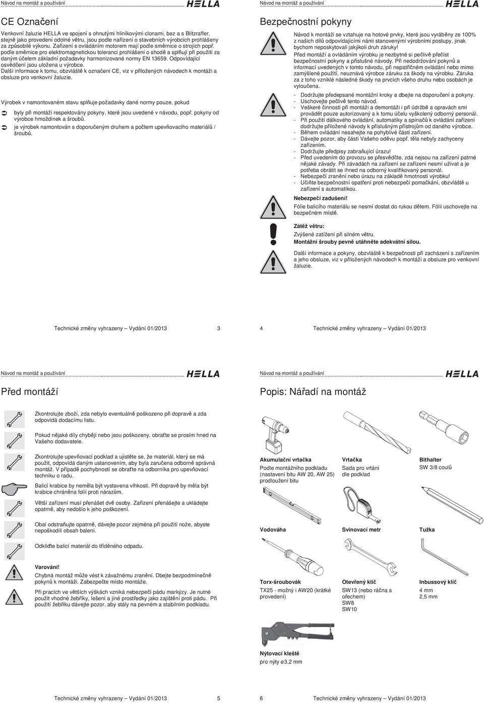 podle sm rnice pro elektromagnetickou toleranci prohlášení o shod a spl ují p i použití za daným ú elem základní požadavky harmonizované normy EN 9. Odpovídající osv d ení jsou uložena u výrobce.