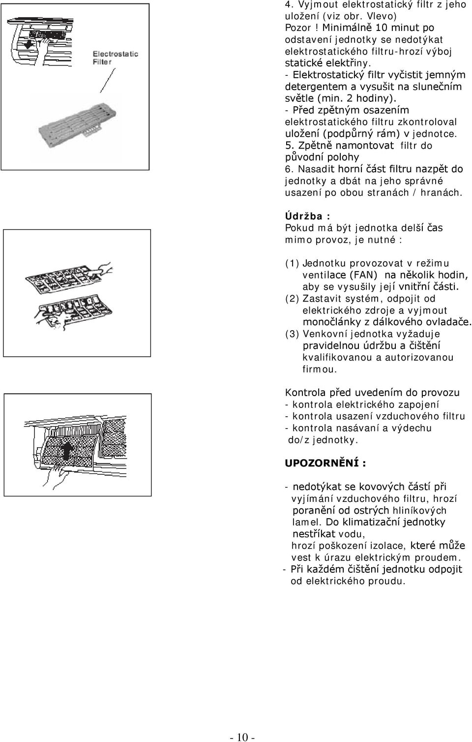 Zpětně namontovat filtr do původní polohy 6. Nasadit horní část filtru nazpět do jednotky a dbát na jeho správné usazení po obou stranách / hranách.