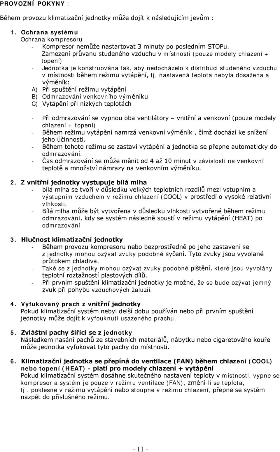 nastavená teplota nebyla dosažena a výměník: A) Při spuštění režimu vytápění B) Odmrazování venkovního výměníku C) Vytápění při nízkých teplotách - Při odmrazování se vypnou oba ventilátory vnitřní a