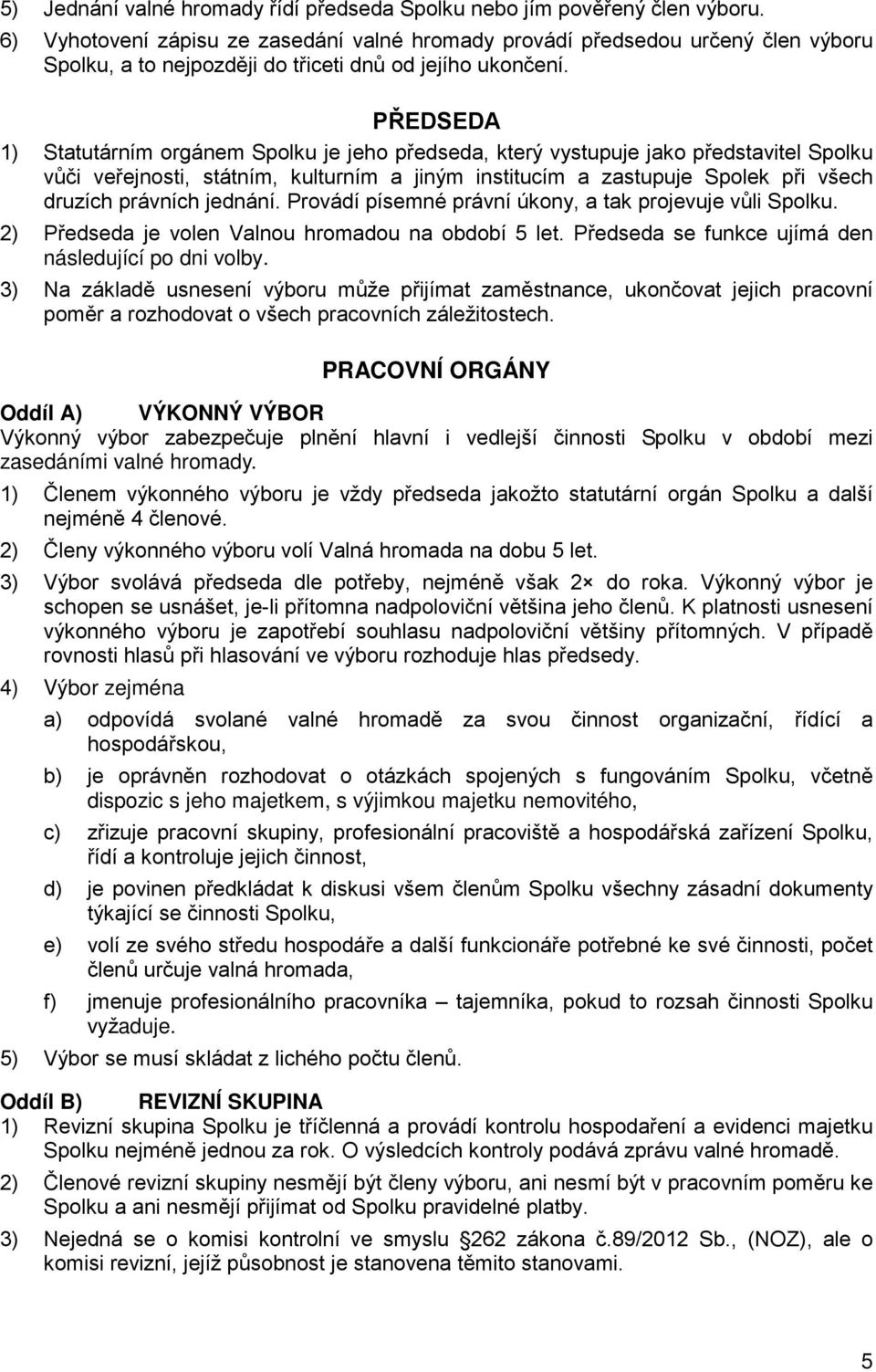 PŘEDSEDA 1) Statutárním orgánem Spolku je jeho předseda, který vystupuje jako představitel Spolku vůči veřejnosti, státním, kulturním a jiným institucím a zastupuje Spolek při všech druzích právních