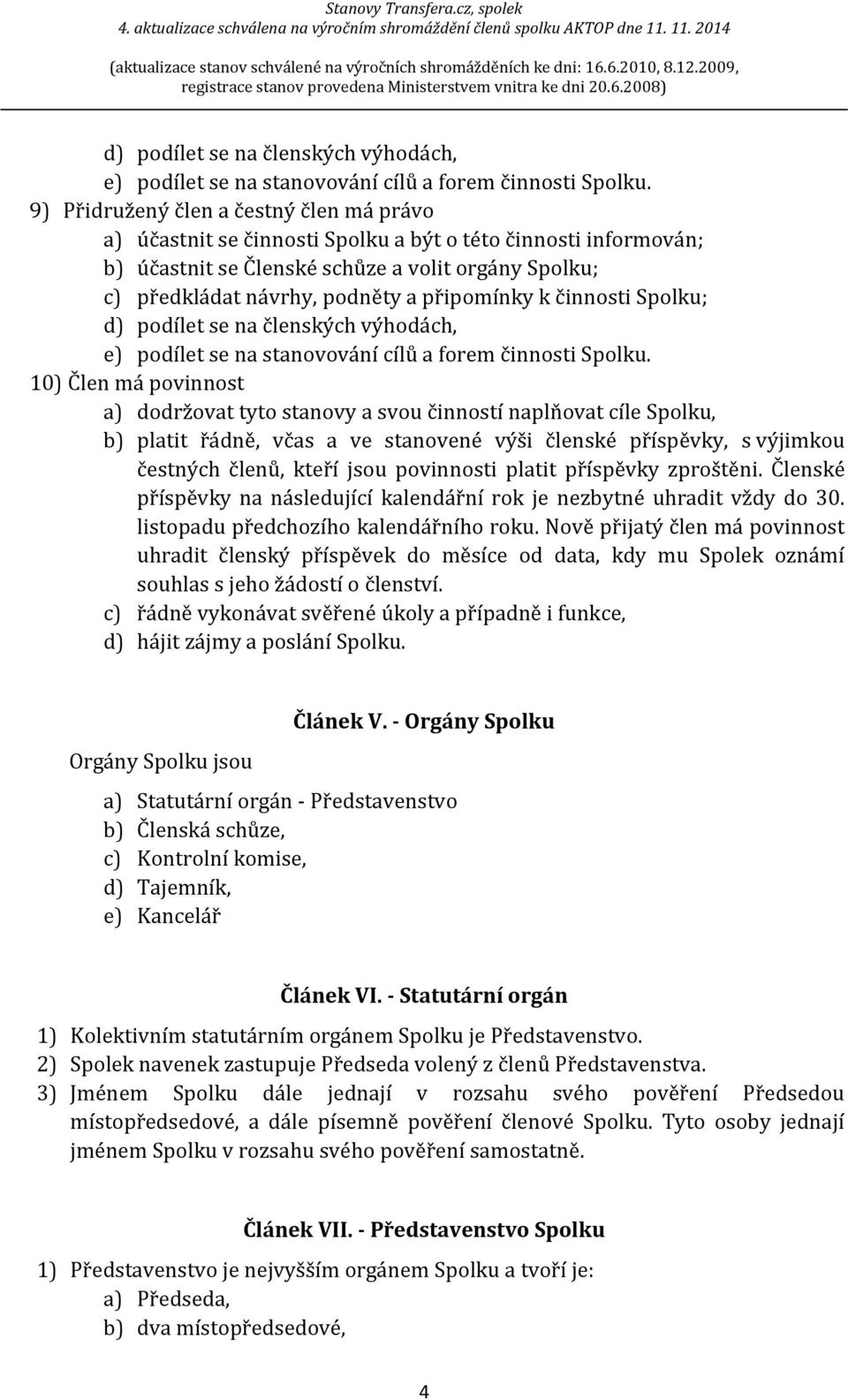 připomínky k činnosti Spolku;  10) Člen má povinnost a) dodržovat tyto stanovy a svou činností naplňovat cíle Spolku, b) platit řádně, včas a ve stanovené výši členské příspěvky, s výjimkou čestných