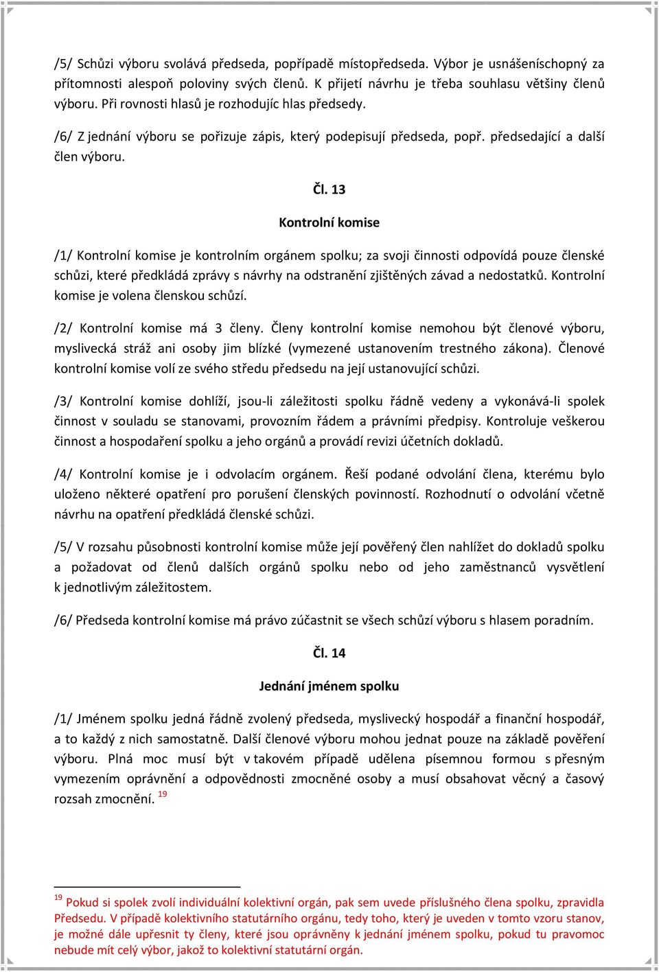 13 Kontrolní komise /1/ Kontrolní komise je kontrolním orgánem spolku; za svoji činnosti odpovídá pouze členské schůzi, které předkládá zprávy s návrhy na odstranění zjištěných závad a nedostatků.