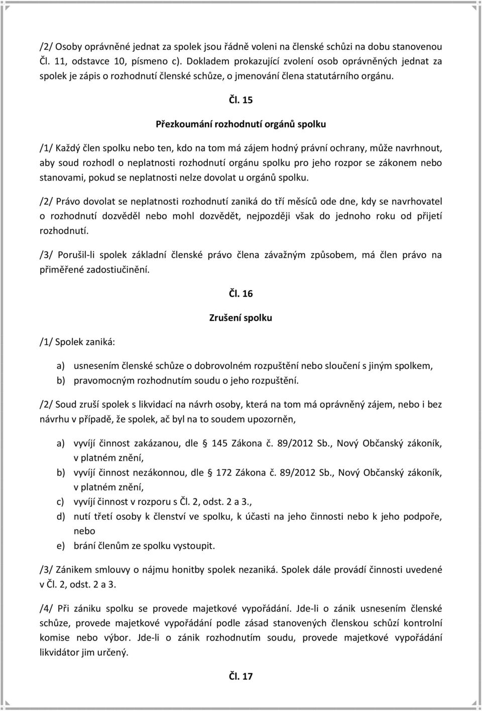 15 Přezkoumání rozhodnutí orgánů spolku /1/ Každý člen spolku nebo ten, kdo na tom má zájem hodný právní ochrany, může navrhnout, aby soud rozhodl o neplatnosti rozhodnutí orgánu spolku pro jeho