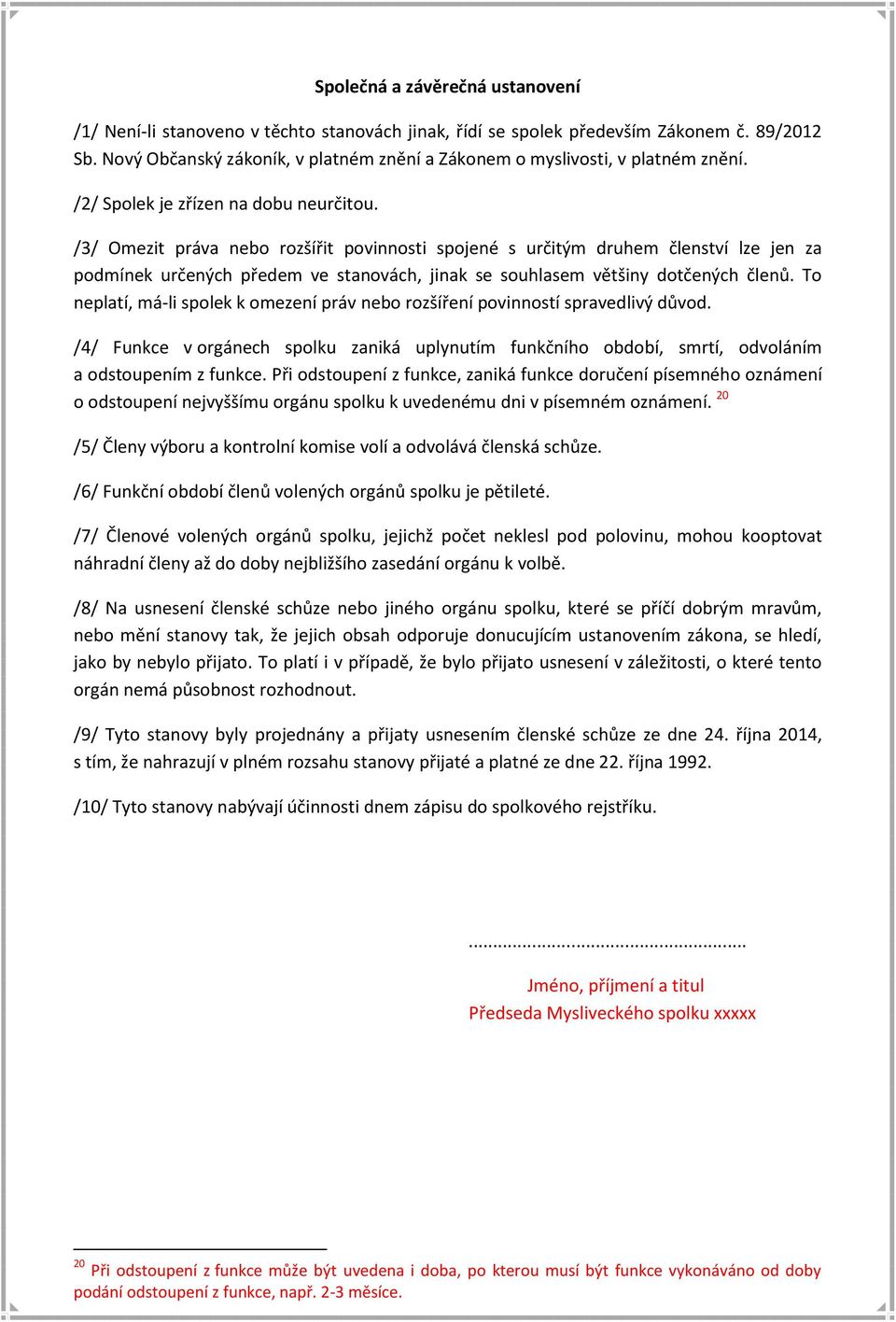 /3/ Omezit práva nebo rozšířit povinnosti spojené s určitým druhem členství lze jen za podmínek určených předem ve stanovách, jinak se souhlasem většiny dotčených členů.