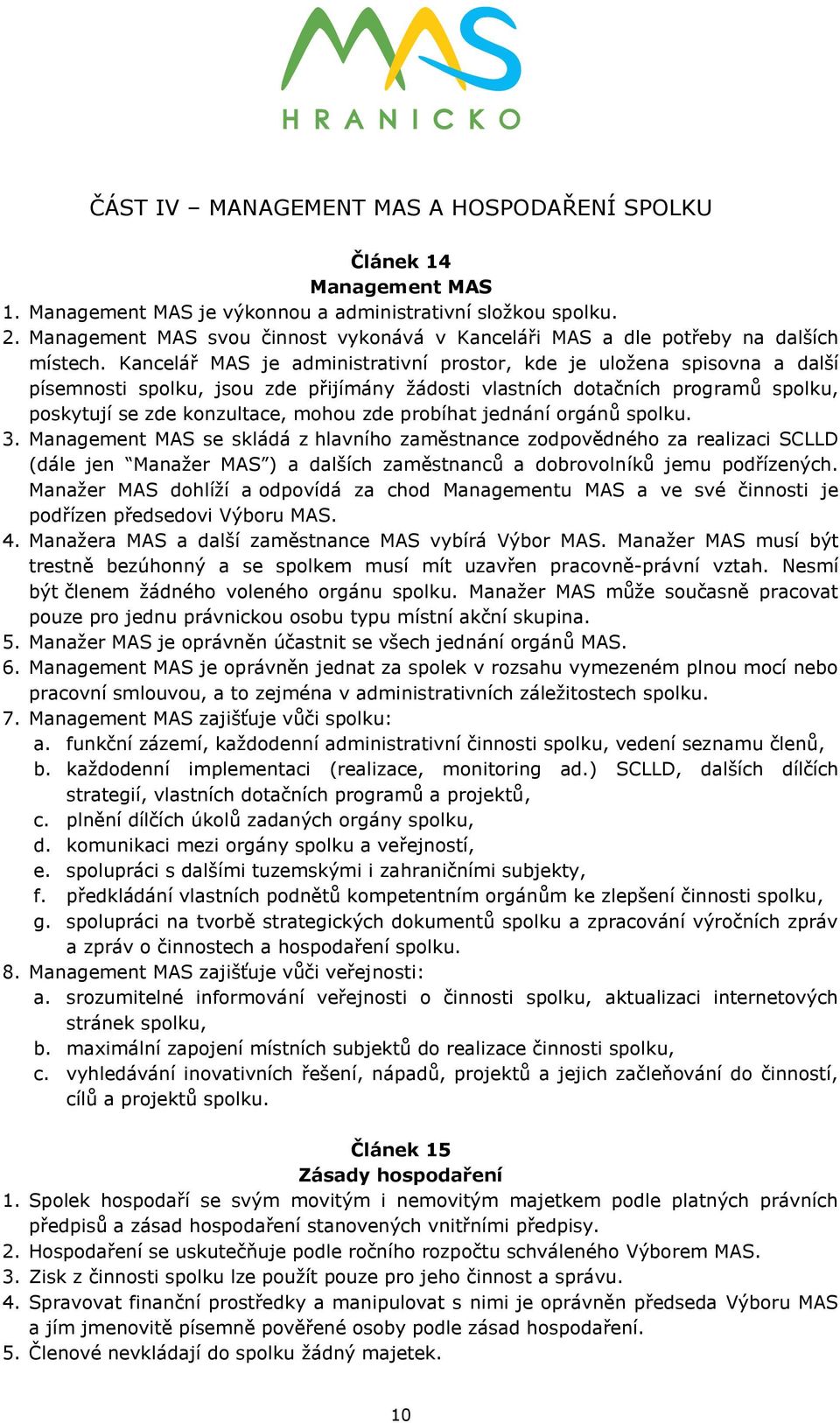 Kancelář MAS je administrativní prostor, kde je uložena spisovna a další písemnosti spolku, jsou zde přijímány žádosti vlastních dotačních programů spolku, poskytují se zde konzultace, mohou zde