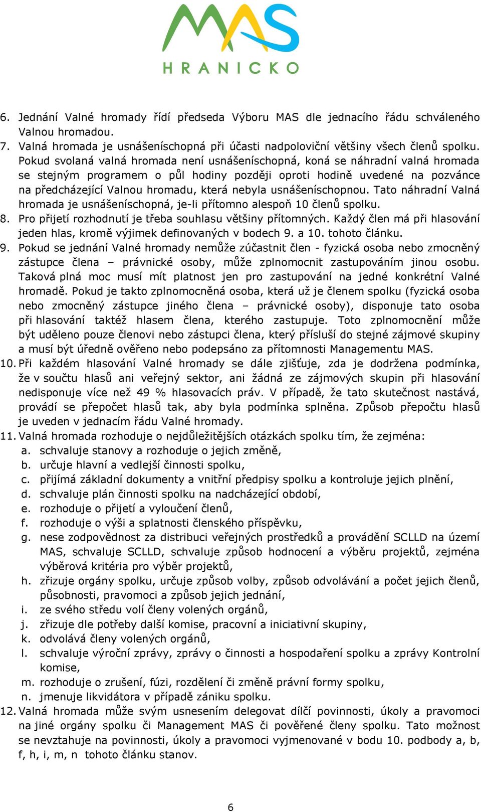 nebyla usnášeníschopnou. Tato náhradní Valná hromada je usnášeníschopná, je-li přítomno alespoň 10 členů spolku. 8. Pro přijetí rozhodnutí je třeba souhlasu většiny přítomných.